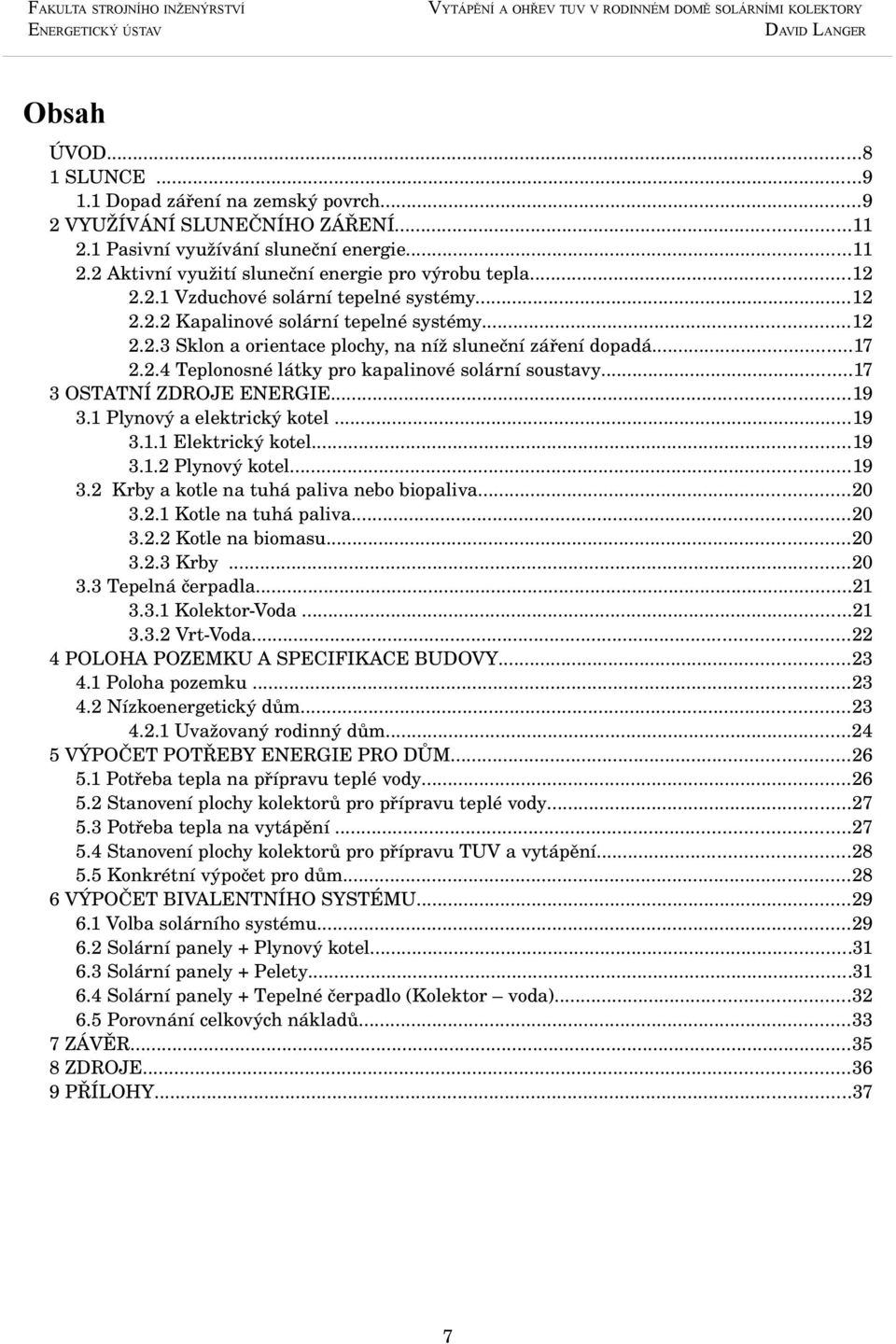 ..17 3 OSTATNÍ ZDROJE ENERGIE...19 3.1 Plynový a elektrický kotel...19 3.1.1 Elektrický kotel...19 3.1.2 Plynový kotel...19 3.2 Krby a kotle na tuhá paliva nebo biopaliva...20 3.2.1 Kotle na tuhá paliva.