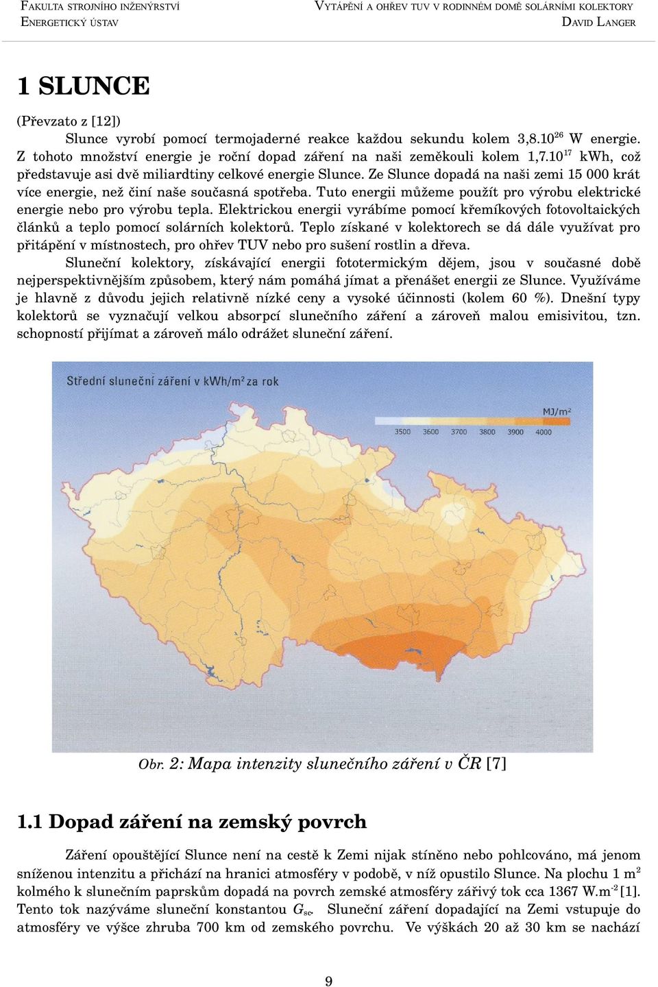 Tuto energii můžeme použít pro výrobu elektrické energie nebo pro výrobu tepla. Elektrickou energii vyrábíme pomocí křemíkových fotovoltaických článků a teplo pomocí solárních kolektorů.