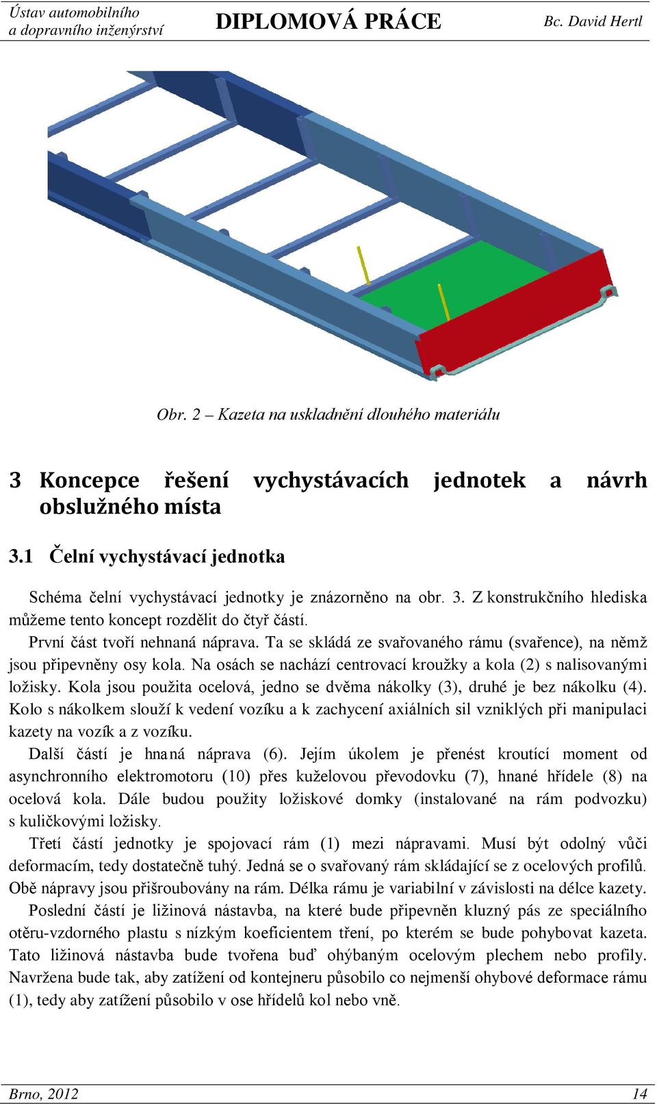 Ta se skládá ze svařovaného rámu (svařence), na němž jsou připevněny osy kola. Na osách se nachází centrovací kroužky a kola (2) s nalisovanými ložisky.