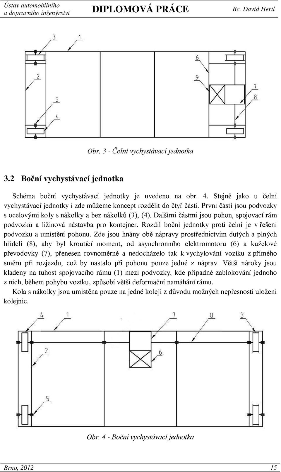 Dalšími částmi jsou pohon, spojovací rám podvozků a ližinová nástavba pro kontejner. Rozdíl boční jednotky proti čelní je v řešení podvozku a umístění pohonu.