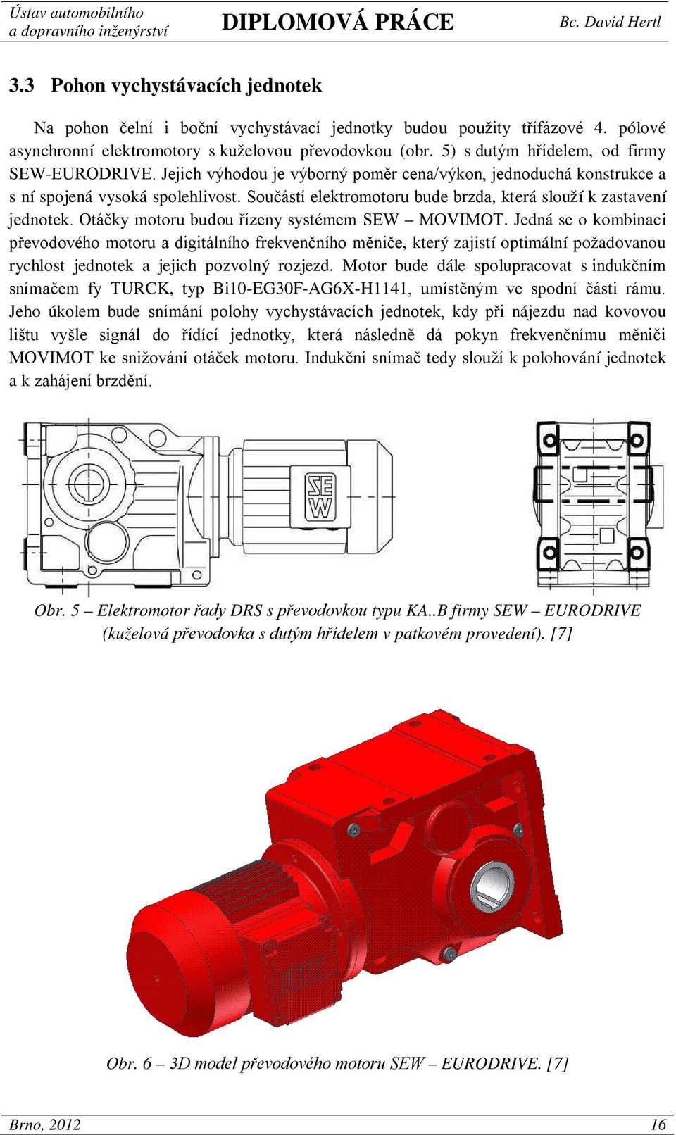 Součástí elektromotoru bude brzda, která slouží k zastavení jednotek. Otáčky motoru budou řízeny systémem SEW MOVIMOT.