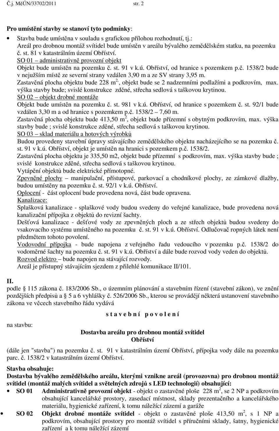 SO 01 administrativně provozní objekt Objekt bude umístěn na pozemku č. st. 91 v k.ú. Obříství, od hranice s pozemkem p.č. 1538/2 bude v nejužším místě ze severní strany vzdálen 3,90 m a ze SV strany 3,95 m.