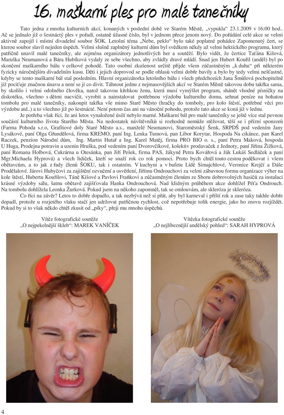 Velmi slušn zaplnný kulturní dm byl svdkem nkdy až velmi hektického programu, který patin unavil malé taneníky, ale zejména organizátory jednotlivých her a soutží.