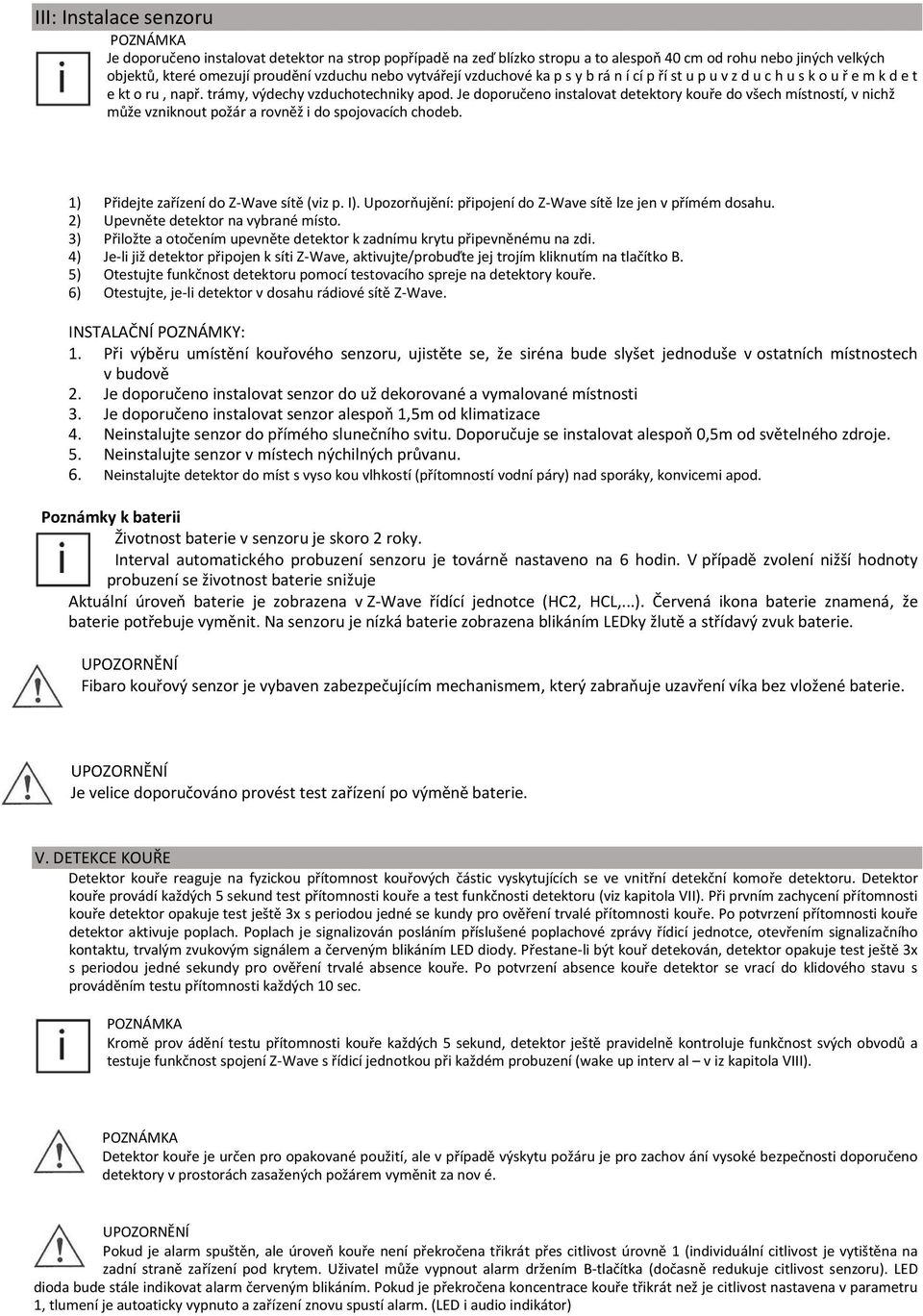 Je doporučeno instalovat detektory kouře do všech místností, v nichž může vzniknout požár a rovněž i do spojovacích chodeb. 1) Přidejte zařízení do Z-Wave sítě (viz p. I).