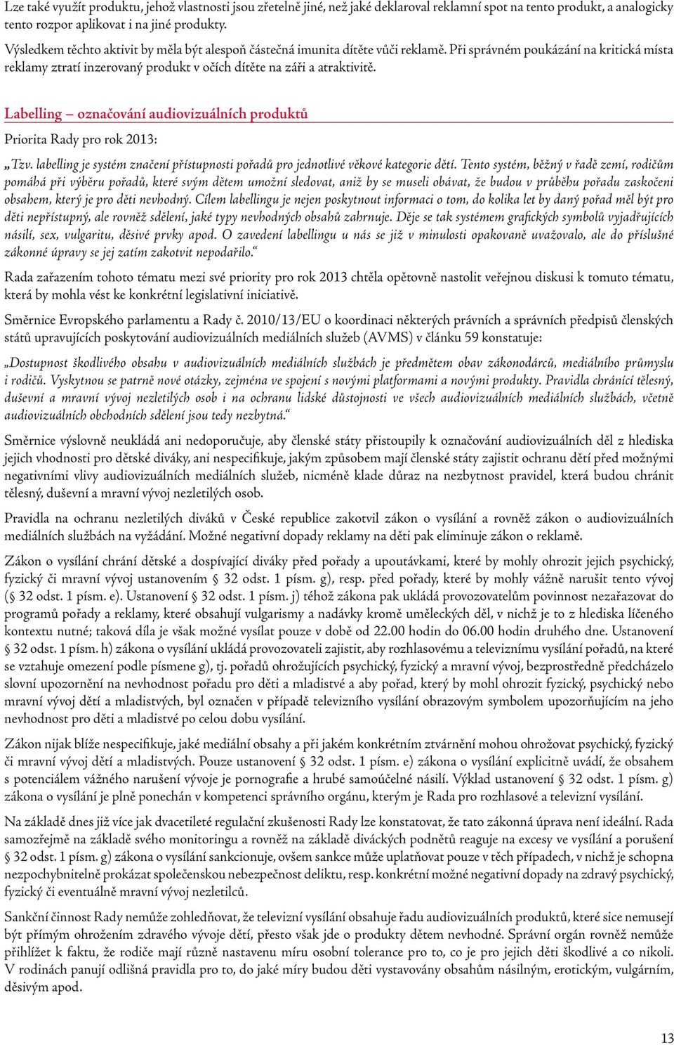 Labelling označování audiovizuálních produktů Priorita Rady pro rok 2013: Tzv. labelling je systém značení přístupnosti pořadů pro jednotlivé věkové kategorie dětí.