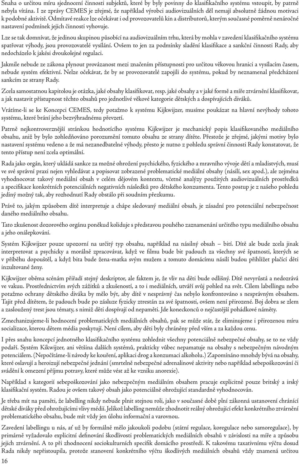 Odmítavé reakce lze očekávat i od provozovatelů kin a distributorů, kterým současné poměrně nenáročné nastavení podmínek jejich činnosti vyhovuje.