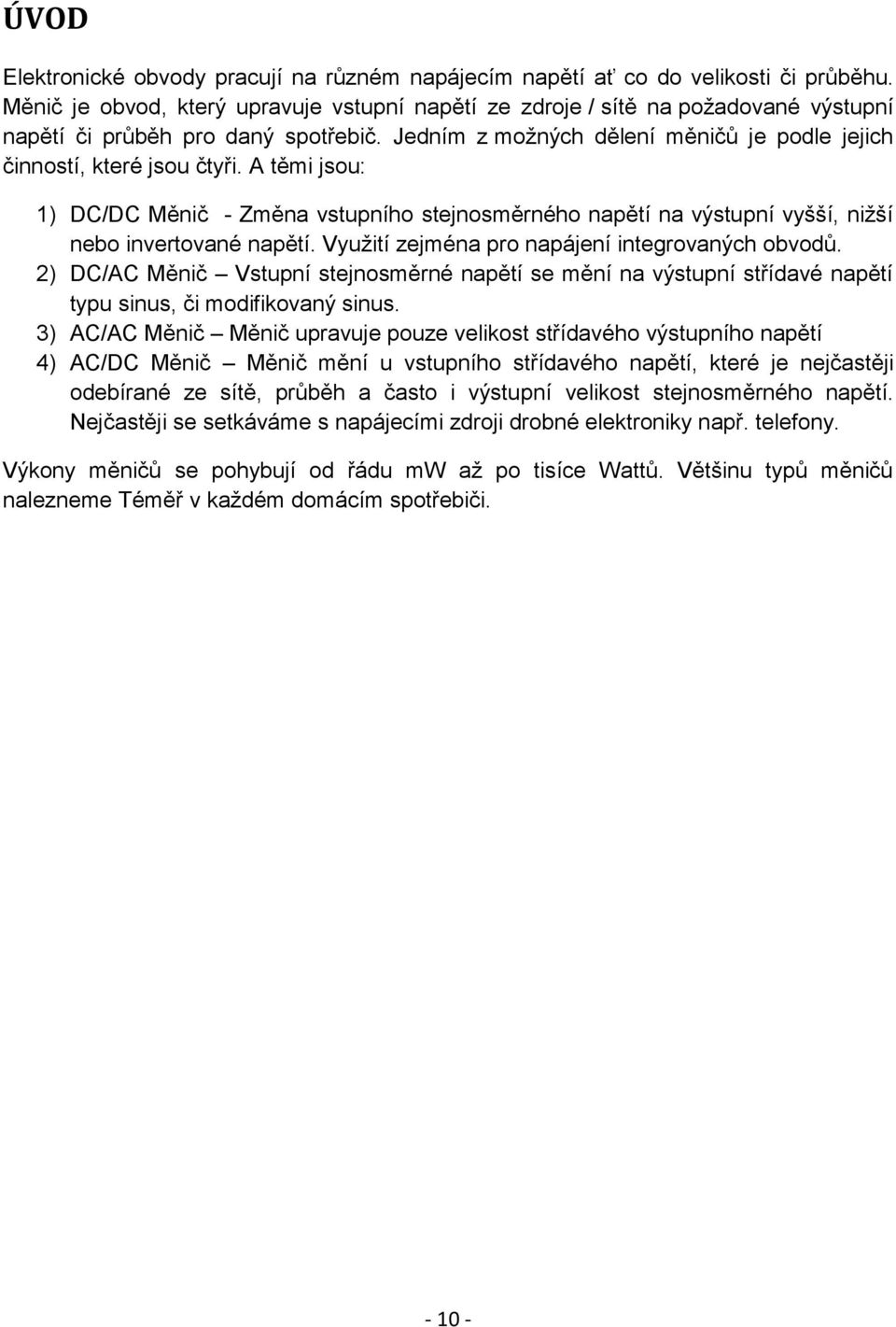 A těmi jsou: 1) DC/DC Měnič - Změna vstupního stejnosměrného napětí na výstupní vyšší, nižší nebo invertované napětí. Využití zejména pro napájení integrovaných obvodů.