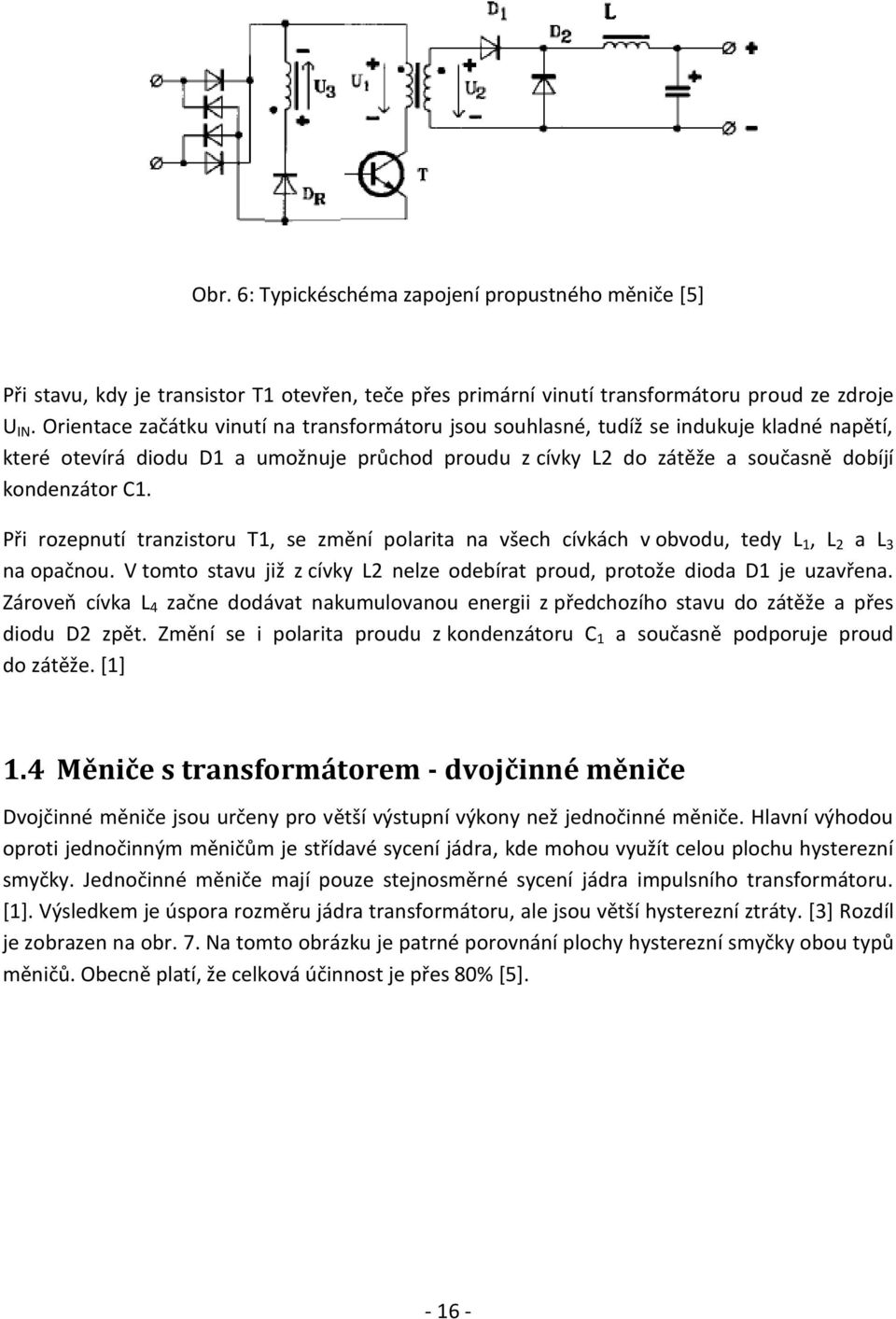 Při rozepnutí tranzistoru T1, se změní polarita na všech cívkách v obvodu, tedy L 1, L 2 a L 3 na opačnou. V tomto stavu již z cívky L2 nelze odebírat proud, protože dioda D1 je uzavřena.