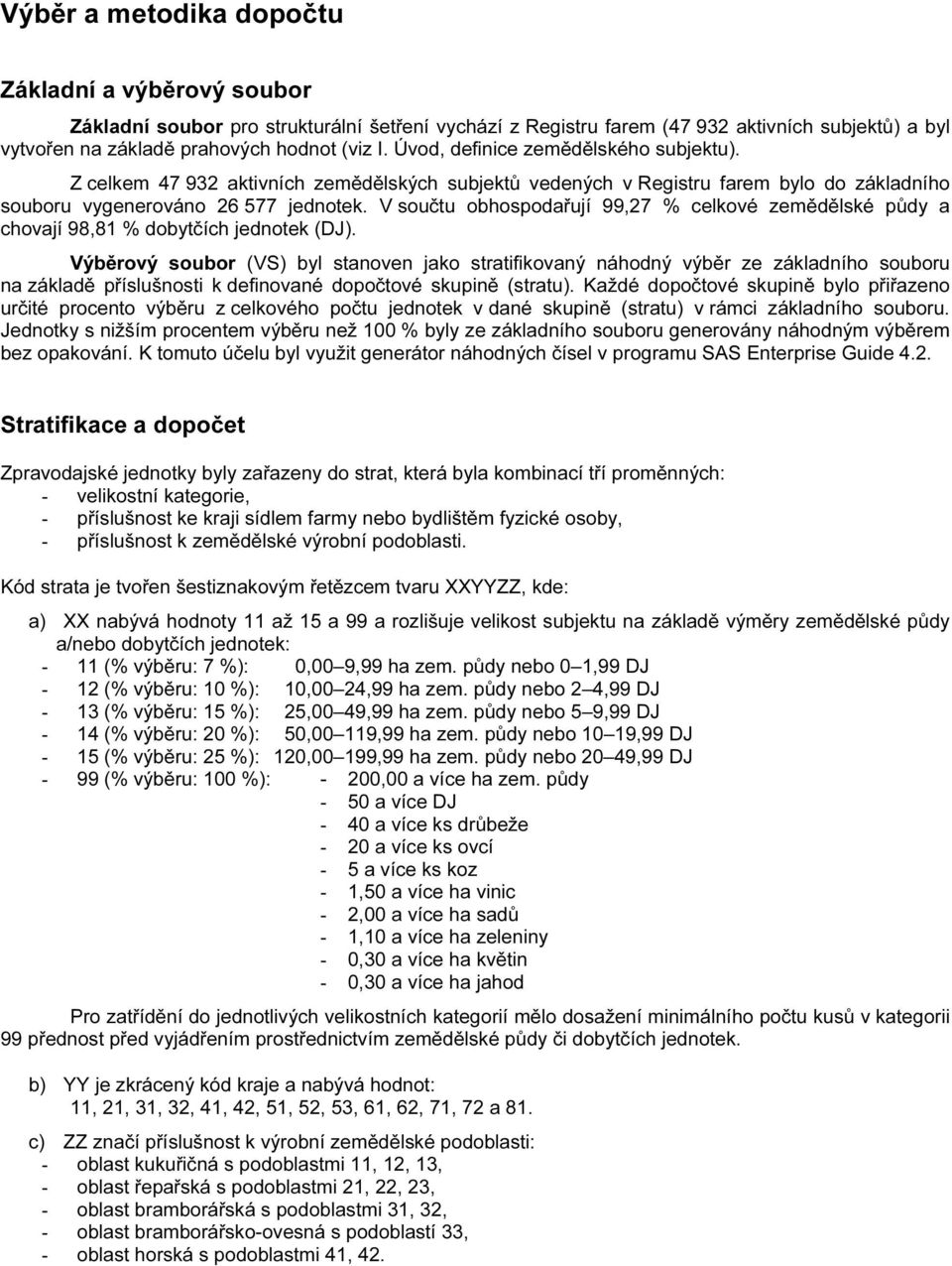 V součtu obhospodařují 99,27 % celkové zemědělské půdy a chovají 98,81 % dobytčích jednotek (DJ).