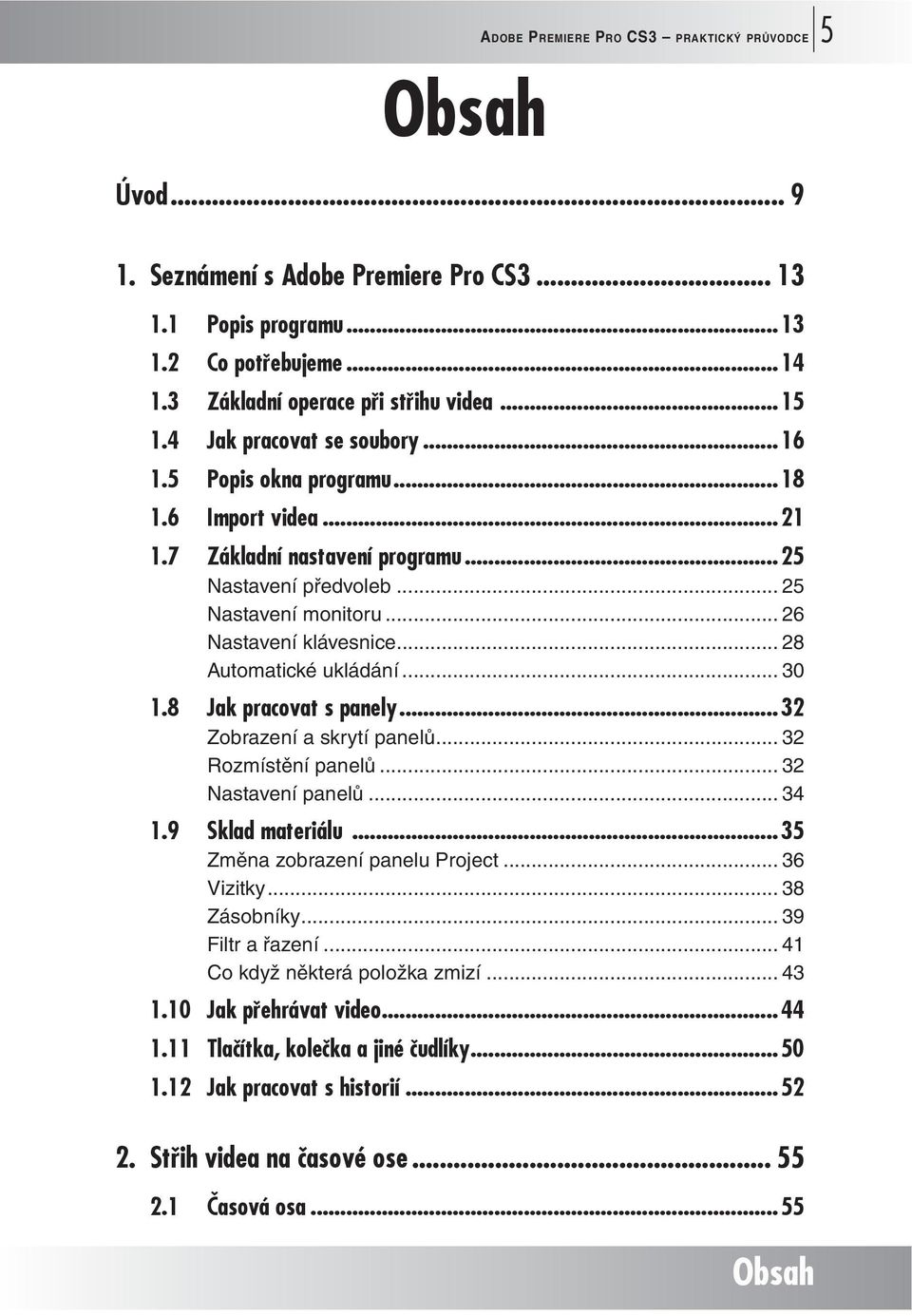 .. 28 Automatické ukládání... 30 1.8 Jak pracovat s panely...32 Zobrazení a skrytí panelů... 32 Rozmístění panelů... 32 Nastavení panelů... 34 1.9 Sklad materiálu...35 Změna zobrazení panelu Project.