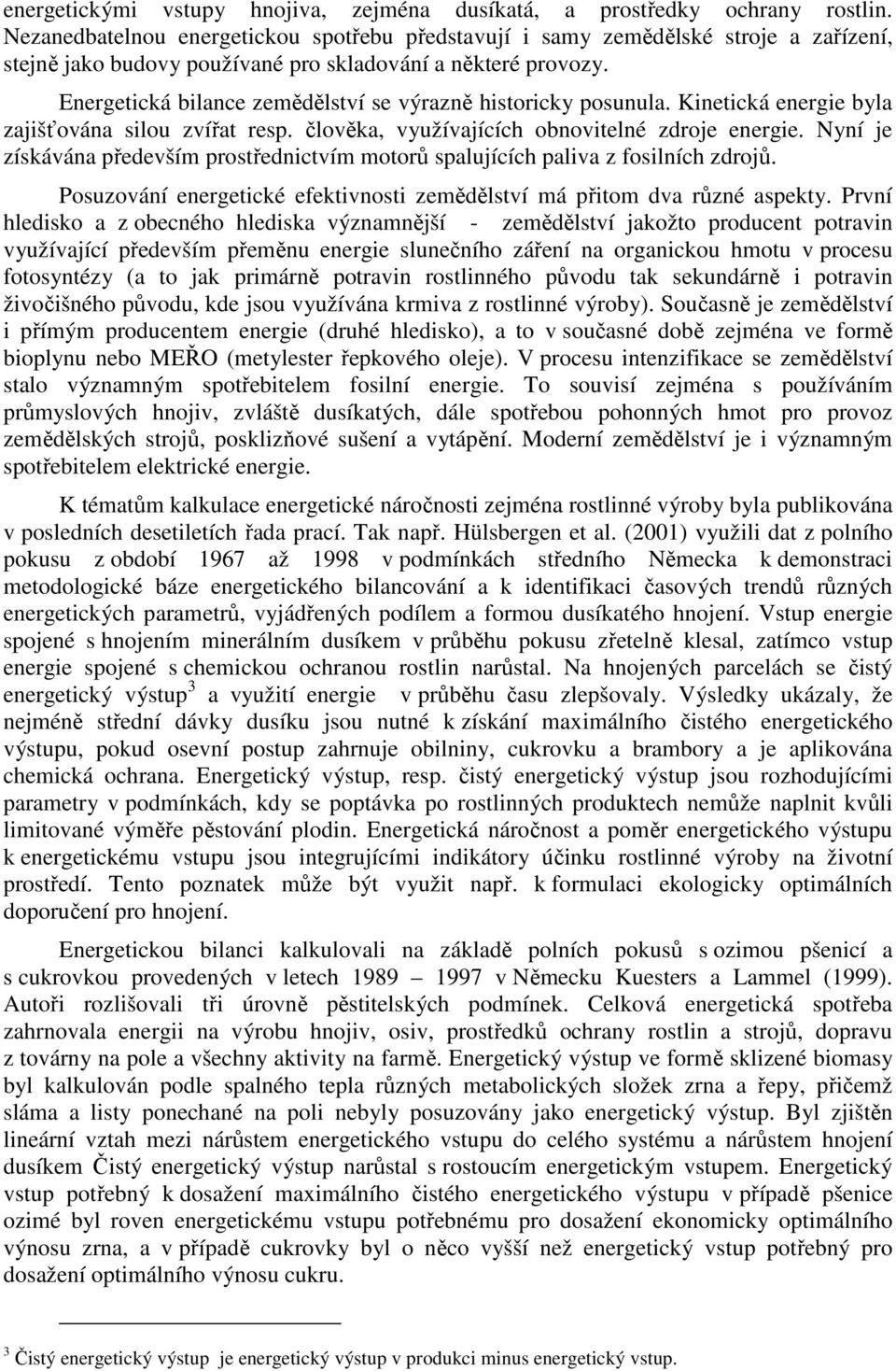 Energetická bilance zemědělství se výrazně historicky posunula. Kinetická energie byla zajišťována silou zvířat resp. člověka, využívajících obnovitelné zdroje energie.