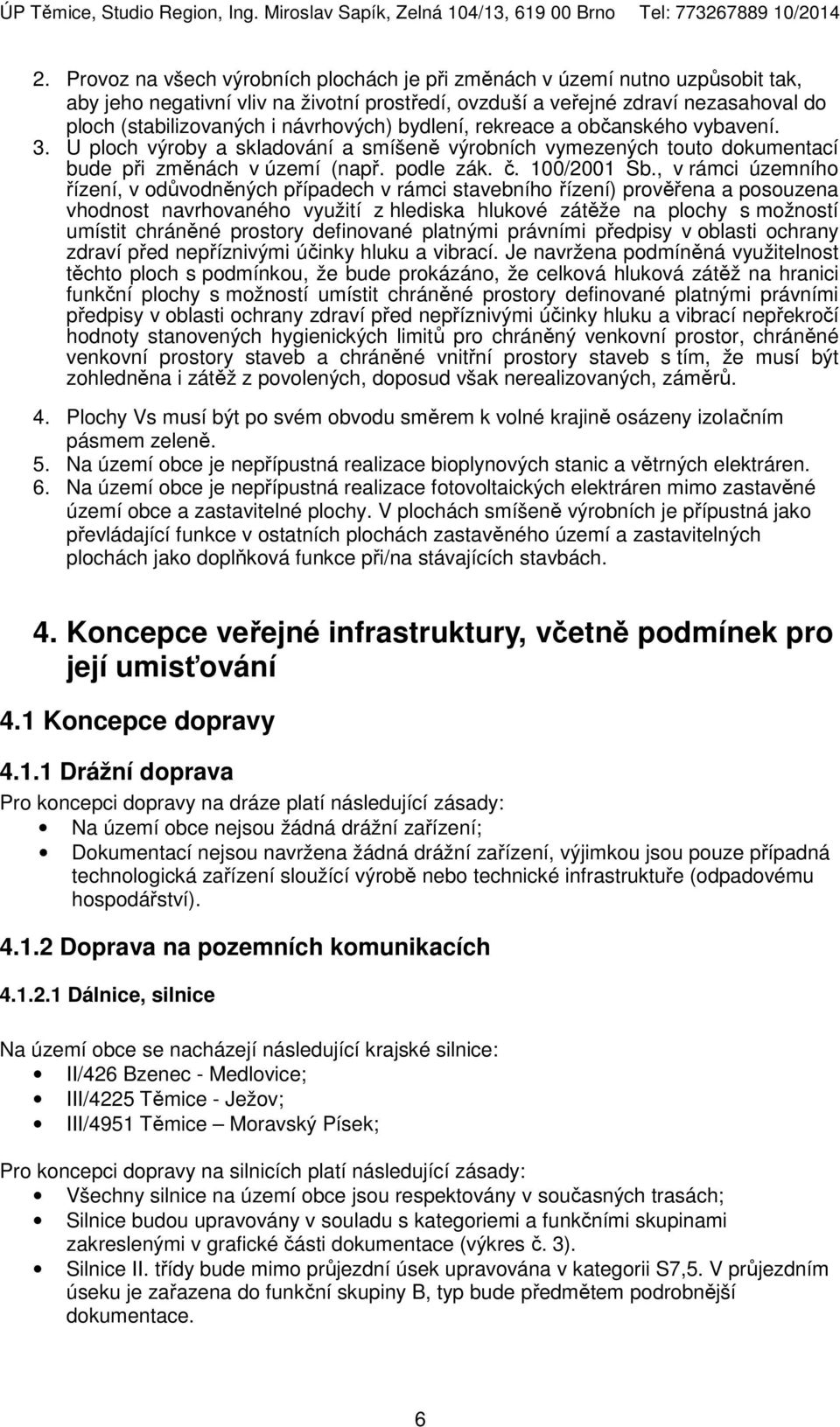 , v rámci územního řízení, v odůvodněných případech v rámci stavebního řízení) prověřena a posouzena vhodnost navrhovaného využití z hlediska hlukové zátěže na plochy s možností umístit chráněné