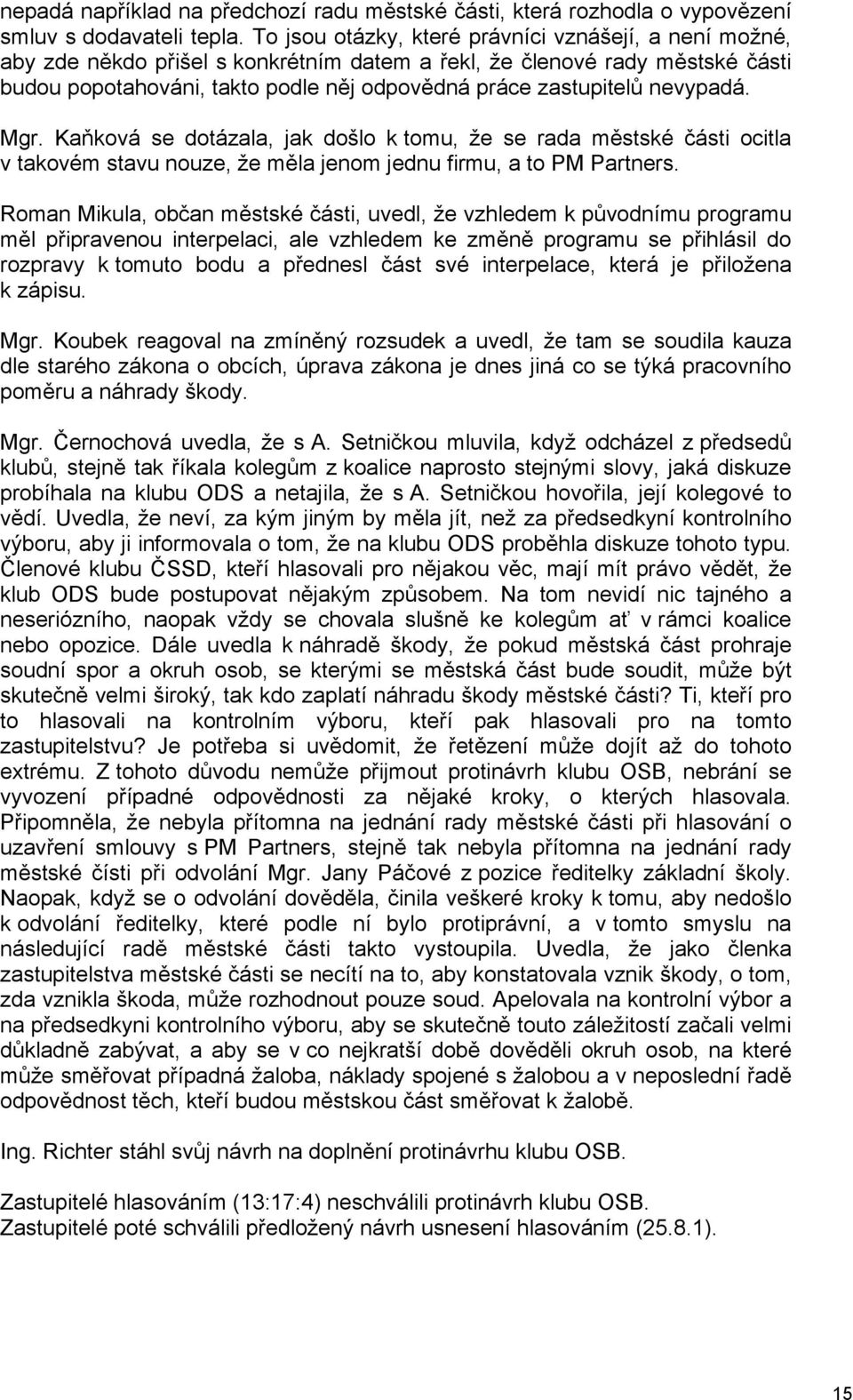 nevypadá. Mgr. Kaňková se dotázala, jak došlo k tomu, že se rada městské části ocitla v takovém stavu nouze, že měla jenom jednu firmu, a to PM Partners.