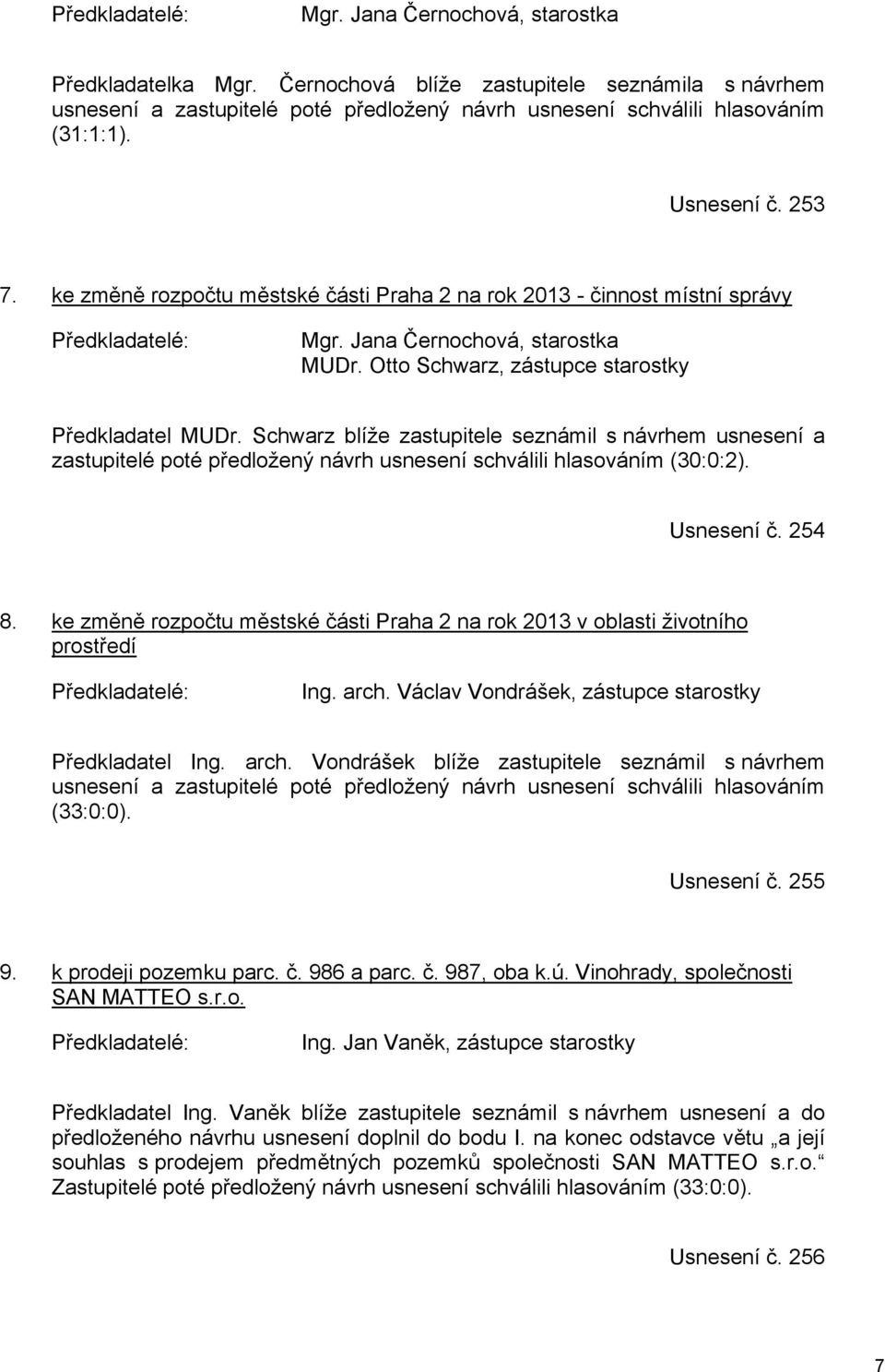 Schwarz blíže zastupitele seznámil s návrhem usnesení a zastupitelé poté předložený návrh usnesení schválili hlasováním (30:0:2). Usnesení č. 254 8.