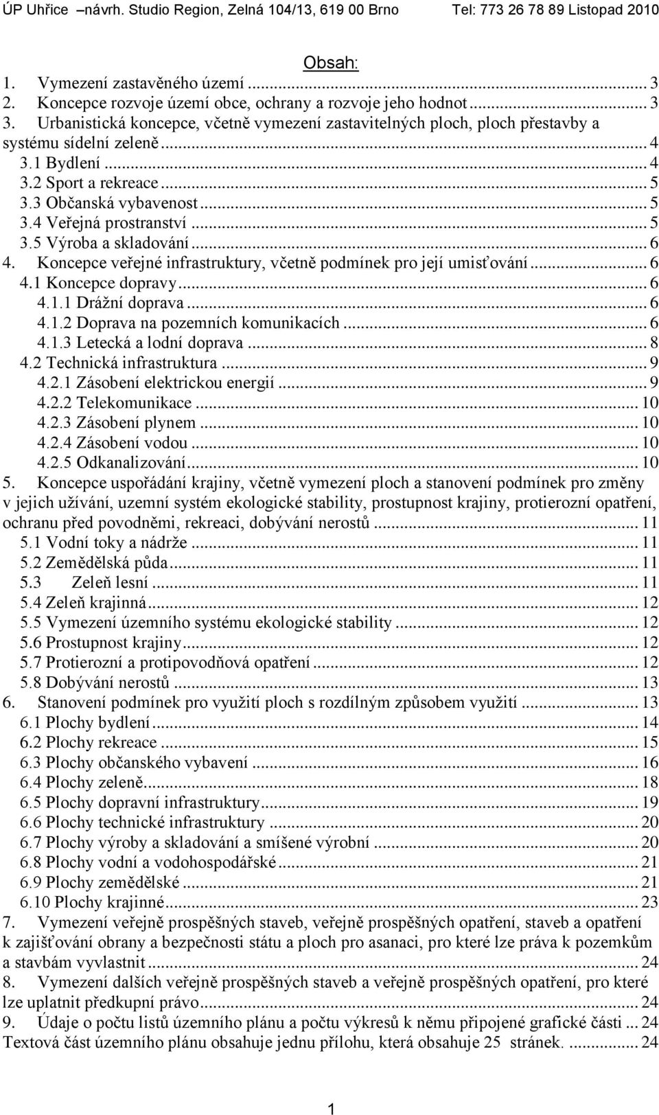.. 5 3.5 Výroba a skladování... 6 4. Koncepce veřejné infrastruktury, včetně podmínek pro její umisťování... 6 4.1 Koncepce dopravy... 6 4.1.1 Drážní doprava... 6 4.1.2 Doprava na pozemních komunikacích.