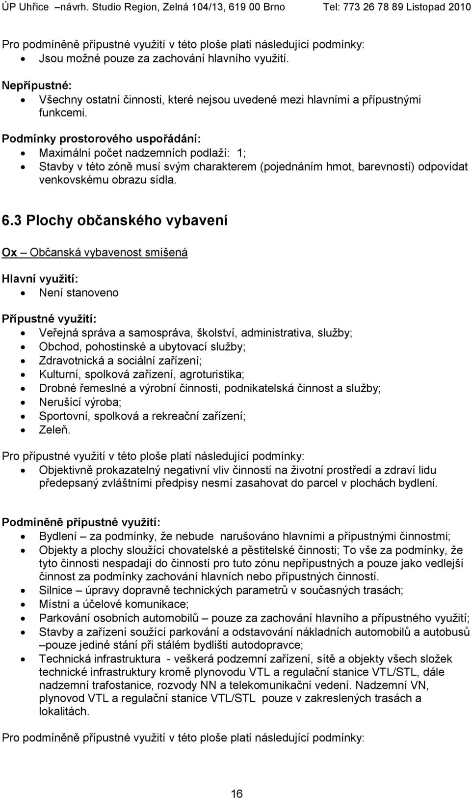 Podmínky prostorového uspořádání: Maximální počet nadzemních podlaží: 1; Stavby v této zóně musí svým charakterem (pojednáním hmot, barevností) odpovídat venkovskému obrazu sídla. 6.