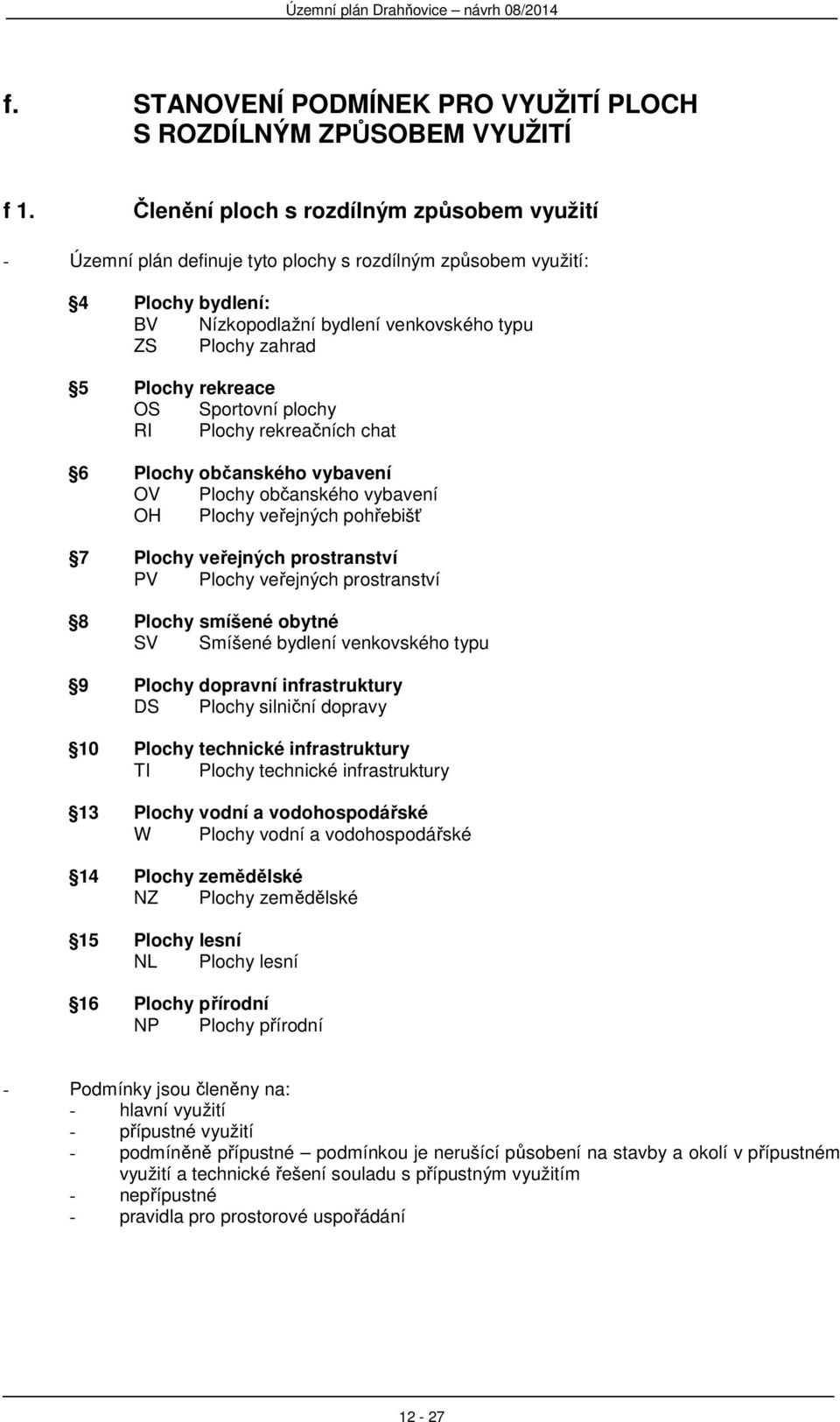 rekreace OS Sportovní plochy RI Plochy rekreačních chat 6 Plochy občanského vybavení OV Plochy občanského vybavení OH Plochy veřejných pohřebišť 7 Plochy veřejných prostranství PV Plochy veřejných