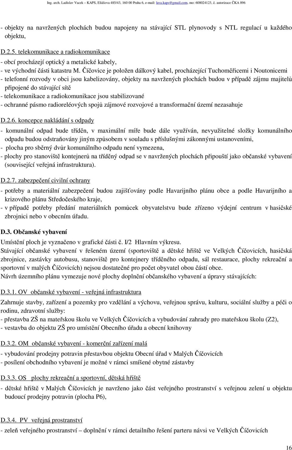 Číčovice je položen dálkový kabel, procházející Tuchoměřicemi i Noutonicemi - telefonní rozvody v obci jsou kabelizovány, objekty na navržených plochách budou v případě zájmu majitelů připojené do
