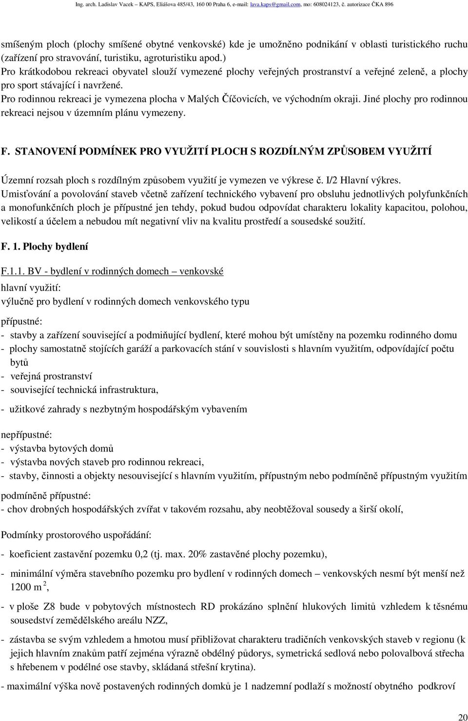 Pro rodinnou rekreaci je vymezena plocha v Malých Číčovicích, ve východním okraji. Jiné plochy pro rodinnou rekreaci nejsou v územním plánu vymezeny. F.