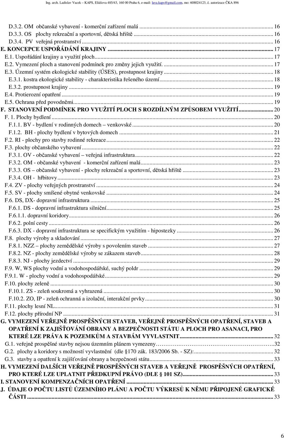 .. 18 E.3.2. prostupnost krajiny... 19 E.4. Protierozní opatření... 19 E.5. Ochrana před povodněmi... 19 F. STANOVENÍ PODMÍNEK PRO VYUŽITÍ PLOCH S ROZDÍLNÝM ZPŮSOBEM VYUŽITÍ... 20 F. 1. Plochy bydlení.