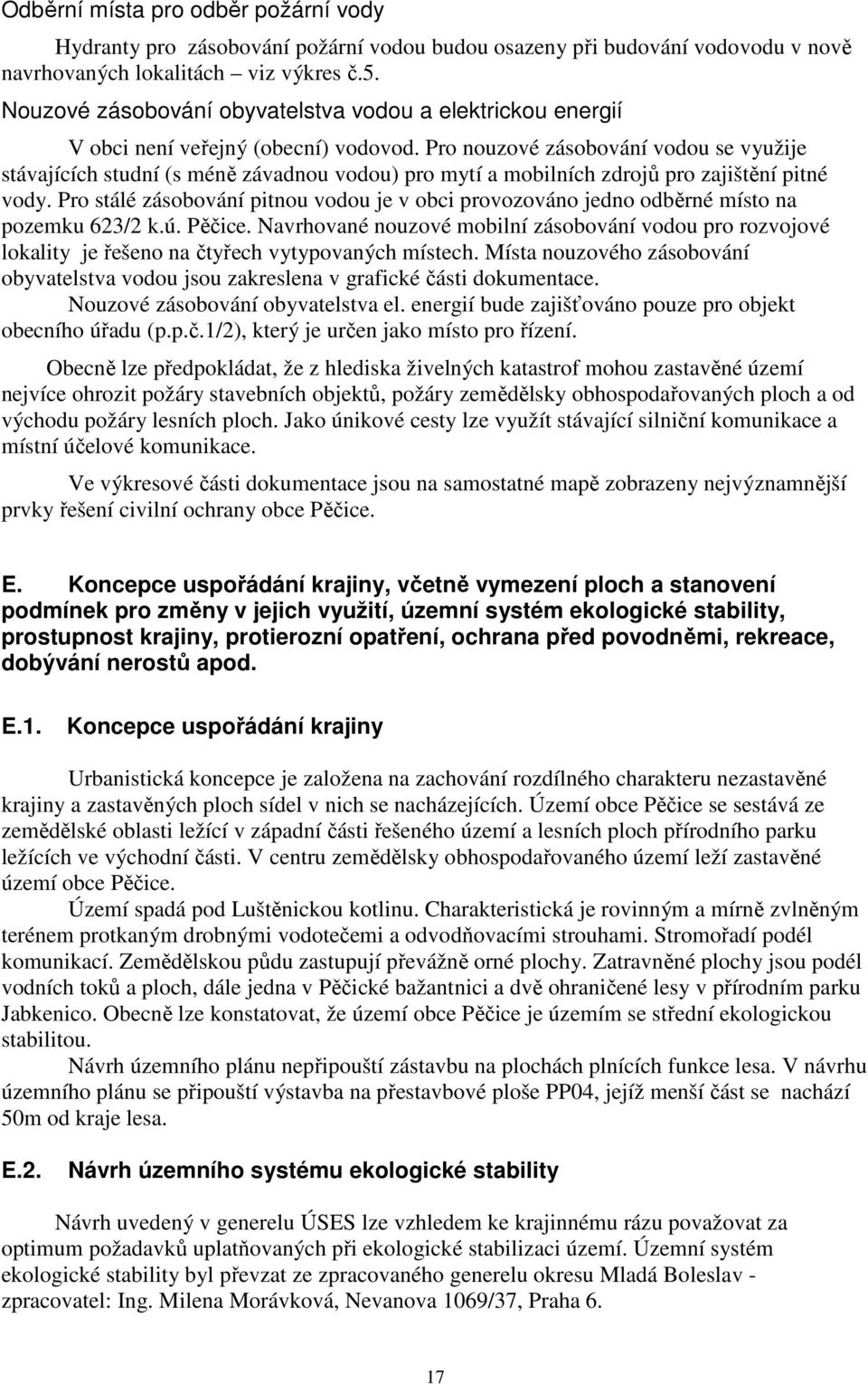 Pro nouzové zásobování vodou se využije stávajících studní (s méně závadnou vodou) pro mytí a mobilních zdrojů pro zajištění pitné vody.