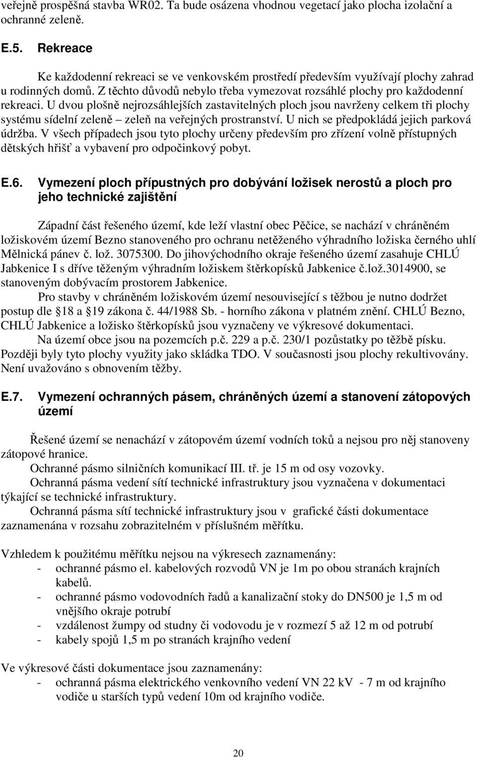 U dvou plošně nejrozsáhlejších zastavitelných ploch jsou navrženy celkem tři plochy systému sídelní zeleně zeleň na veřejných prostranství. U nich se předpokládá jejich parková údržba.