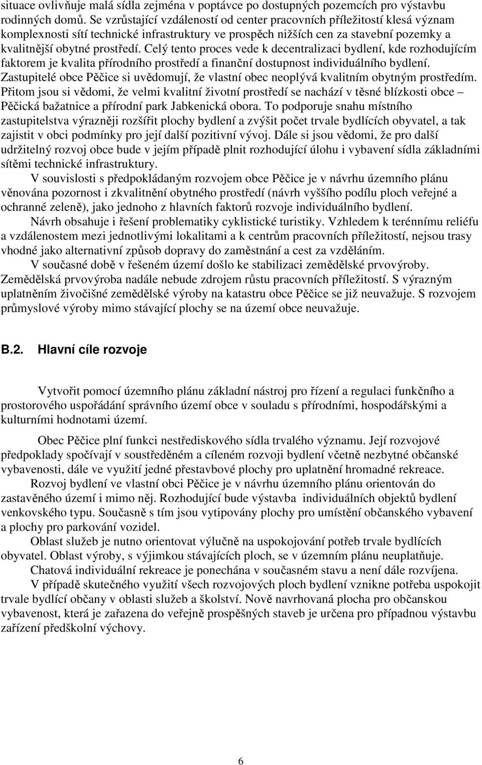 Celý tento proces vede k decentralizaci bydlení, kde rozhodujícím faktorem je kvalita přírodního prostředí a finanční dostupnost individuálního bydlení.