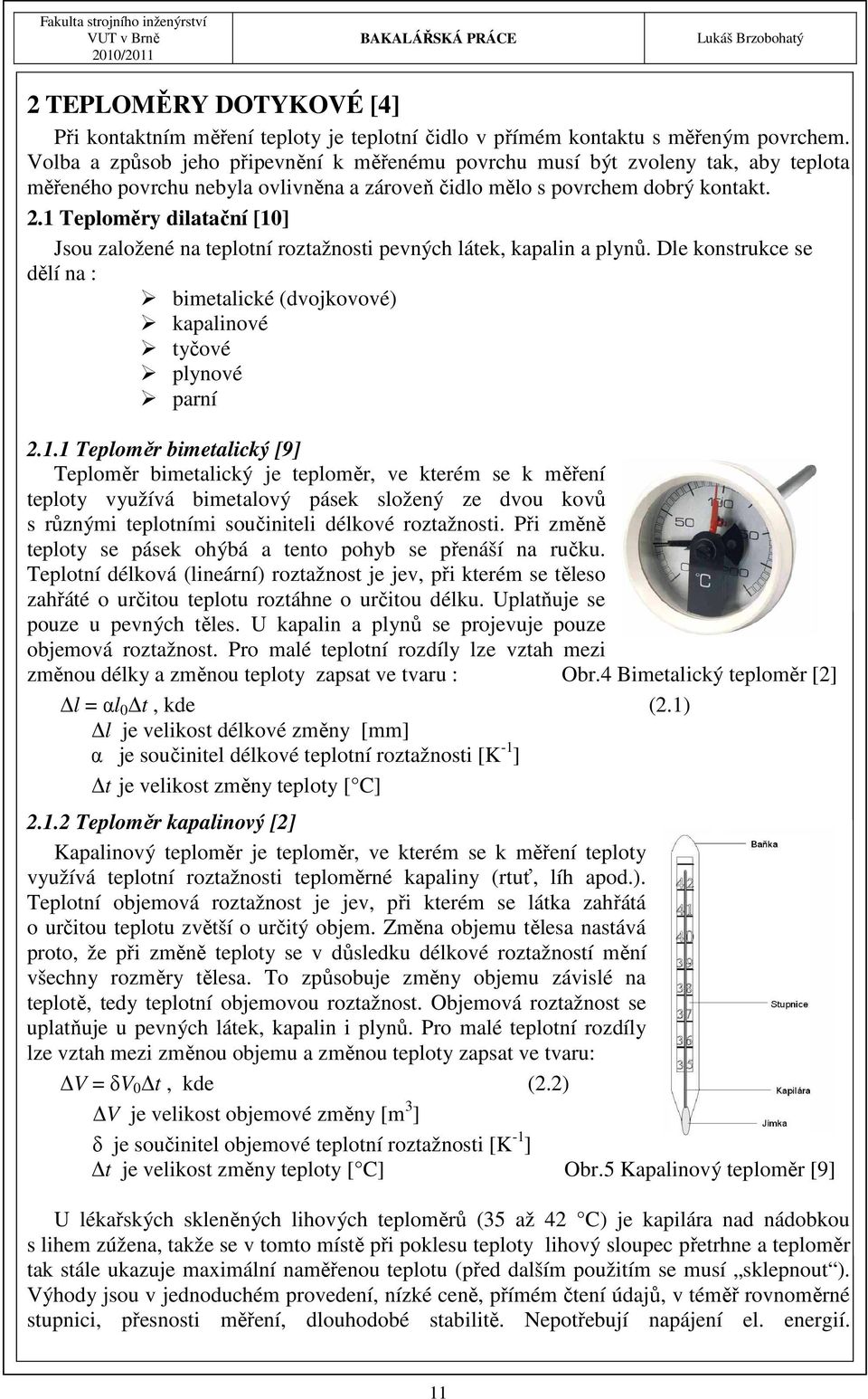 1 Teploměry dilatační [10] Jsou založené na teplotní roztažnosti pevných látek, kapalin a plynů. Dle konstrukce se dělí na : bimetalické (dvojkovové) kapalinové tyčové plynové parní 2.1.1 Teploměr bimetalický [9] Teploměr bimetalický je teploměr, ve kterém se k měření teploty využívá bimetalový pásek složený ze dvou kovů s různými teplotními součiniteli délkové roztažnosti.