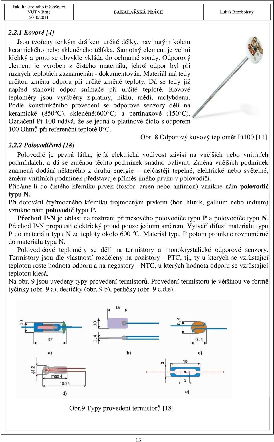 Dá se tedy již napřed stanovit odpor snímače při určité teplotě. Kovové teploměry jsou vyráběny z platiny, niklu, mědi, molybdenu.