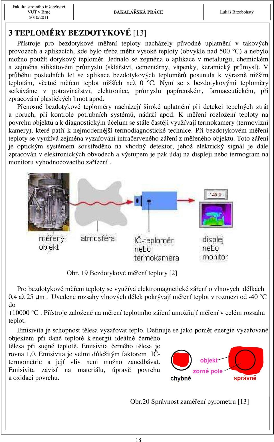 V průběhu posledních let se aplikace bezdotykových teploměrů posunula k výrazně nižším teplotám, včetně měření teplot nižších než 0 ºC.