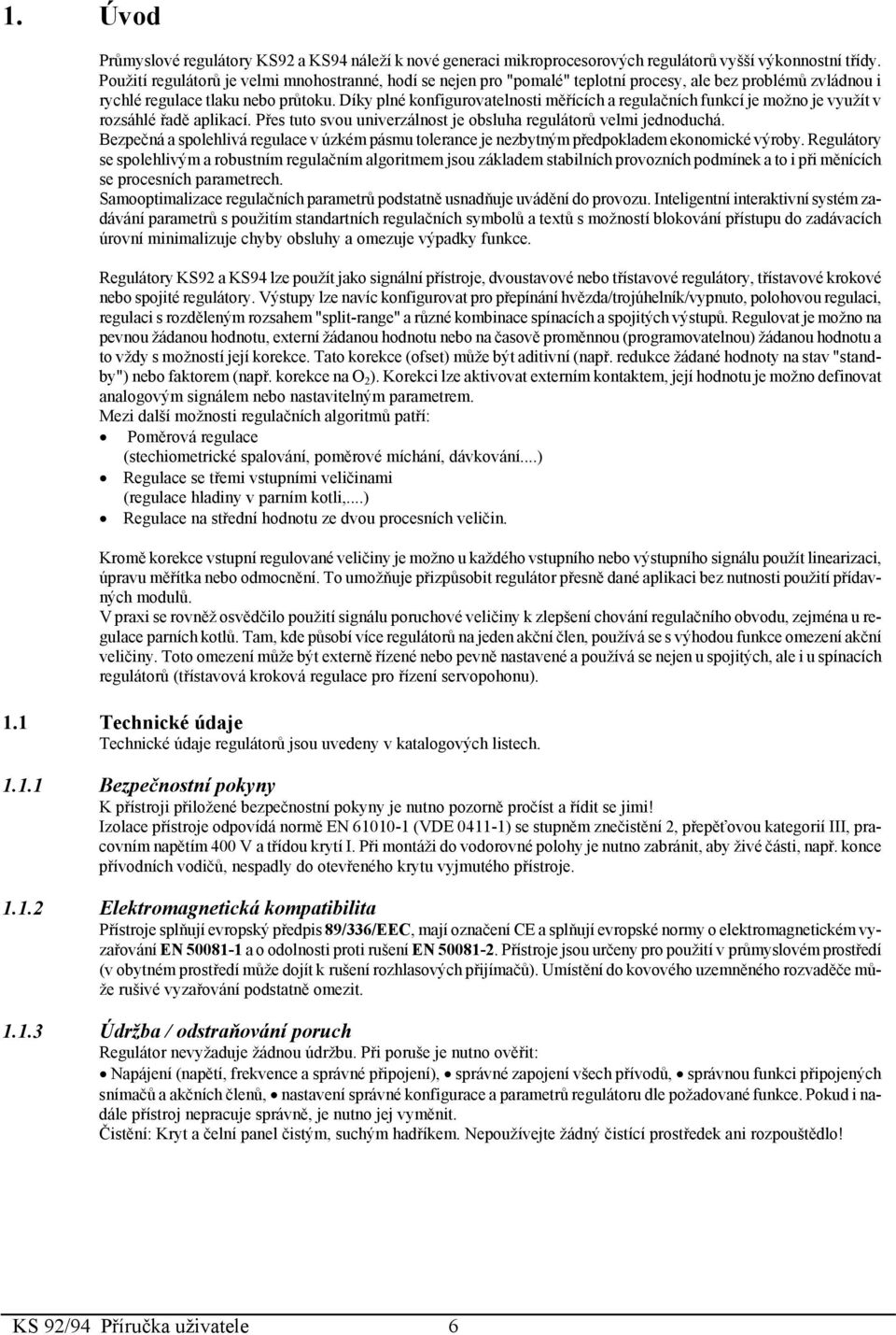 Díky plné konfigurovatelnosti měřících a regulačních funkcí je možno je využít v rozsáhlé řadě aplikací. Přes tuto svou univerzálnost je obsluha regulátorů velmi jednoduchá.