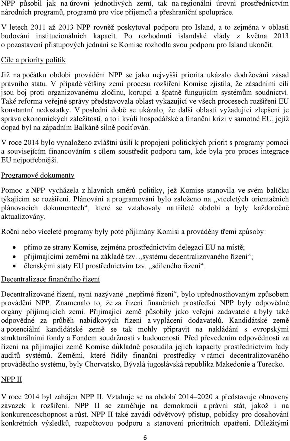 Po rozhodnutí islandské vlády z května 2013 o pozastavení přístupových jednání se Komise rozhodla svou podporu pro Island ukončit.