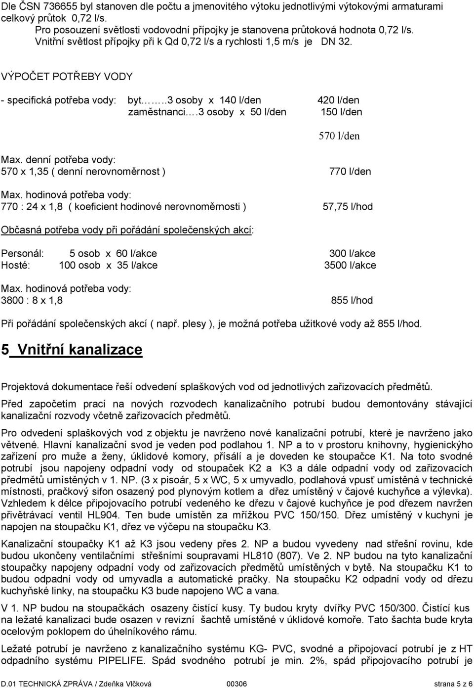 VÝPOČET POTŘEBY VODY - specifická potřeba vody: byt..3 osoby x 140 l/den 420 l/den zaměstnanci.3 osoby x 50 l/den 150 l/den Ⴧ勇Ⴧ勇Ⴧ勇 Ⴧ勇Ⴧ勇Ⴧ勇Ⴧ勇Ⴧ勇 Max.