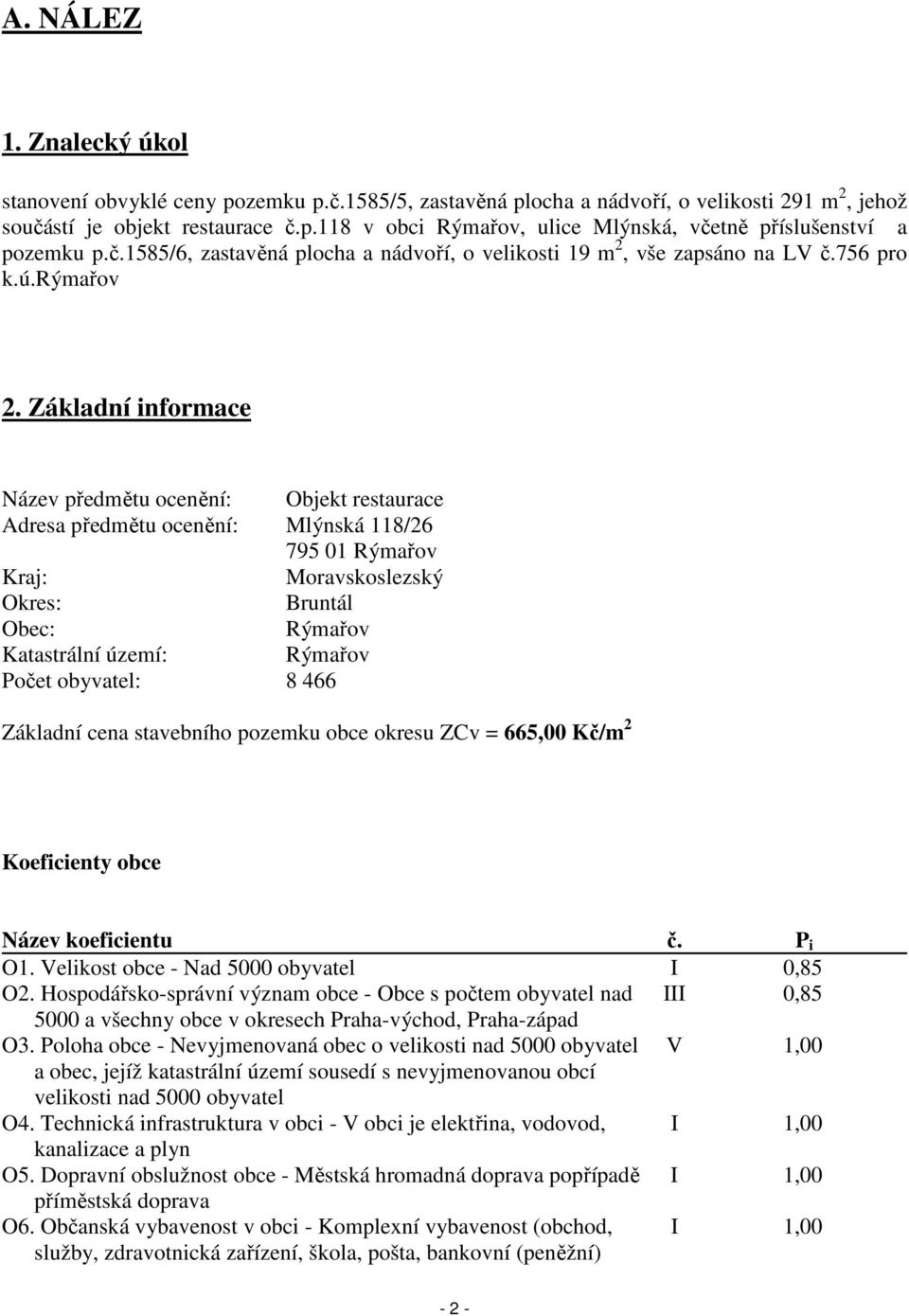 Základní informace Název předmětu ocenění: Objekt restaurace Adresa předmětu ocenění: Mlýnská 118/26 795 01 Rýmařov Kraj: Moravskoslezský Okres: Bruntál Obec: Rýmařov Katastrální území: Rýmařov Počet