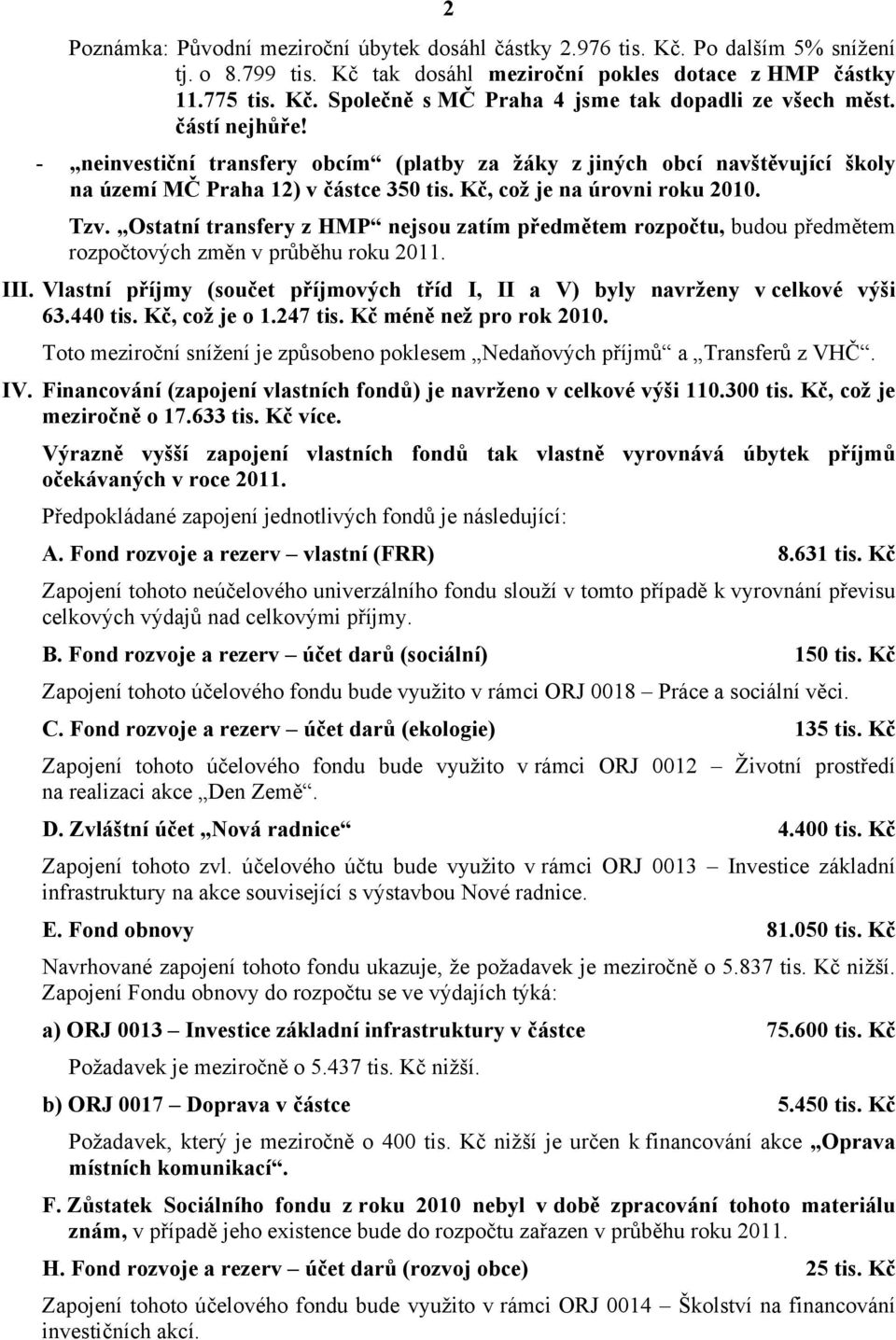 Ostatní transfery z HMP nejsou zatím předmětem rozpočtu, budou předmětem rozpočtových změn v průběhu roku 2011. III. Vlastní příjmy (součet příjmových tříd I, II a V) byly navrženy v celkové výši 63.