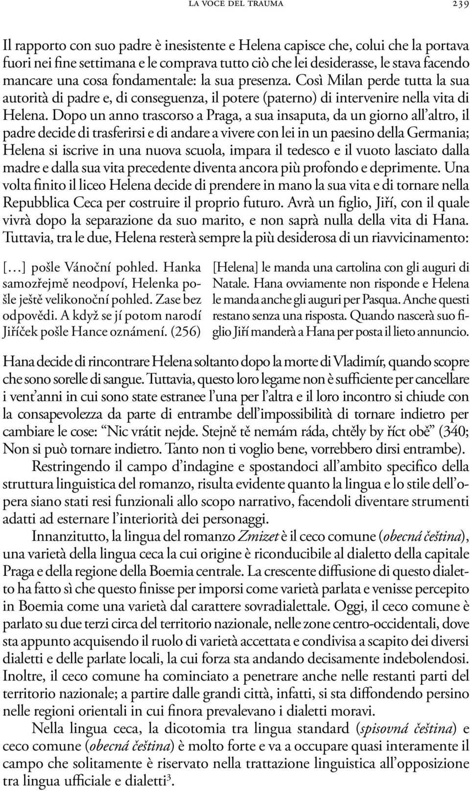 Dopo un anno trascorso a Praga, a sua insaputa, da un giorno all altro, il padre decide di trasferirsi e di andare a vivere con lei in un paesino della Germania; Helena si iscrive in una nuova