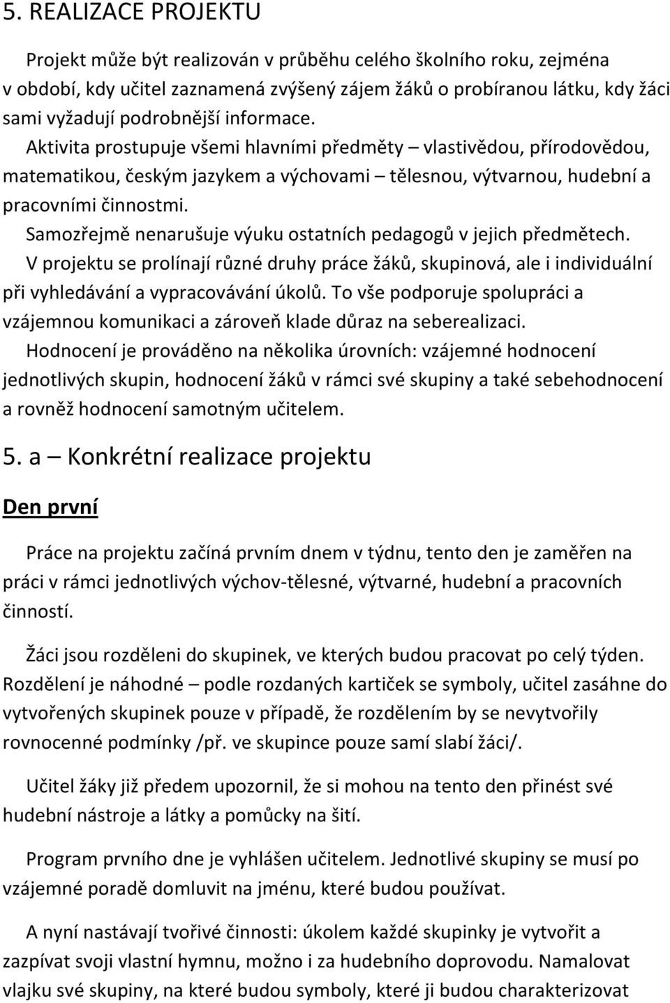 Samozřejmě nenarušuje výuku ostatních pedagogů v jejich předmětech. V projektu se prolínají různé druhy práce žáků, skupinová, ale i individuální při vyhledávání a vypracovávání úkolů.