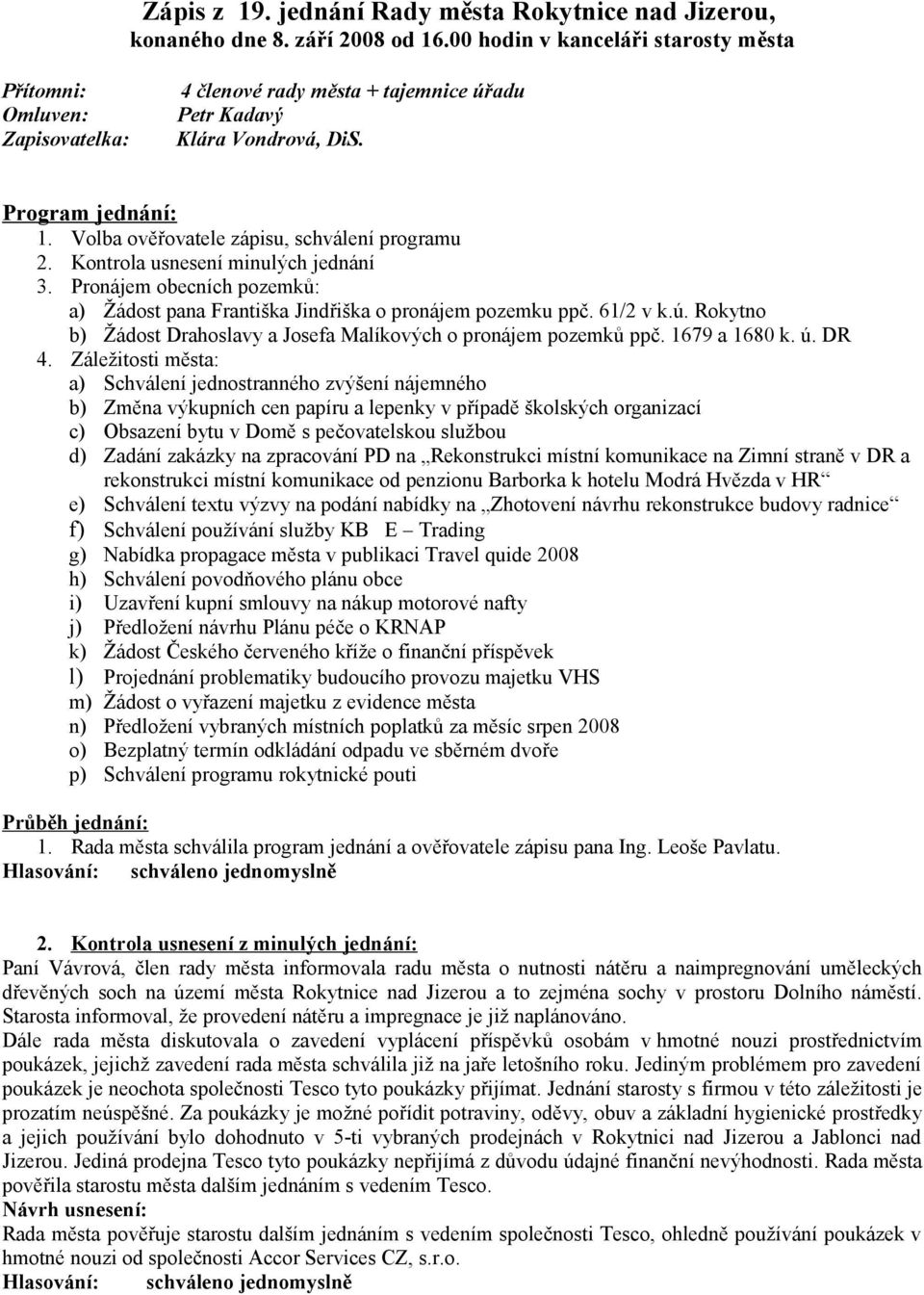 Volba ověřovatele zápisu, schválení programu 2. Kontrola usnesení minulých jednání 3. Pronájem obecních pozemků: a) Žádost pana Františka Jindřiška o pronájem pozemku ppč. 61/2 v k.ú.