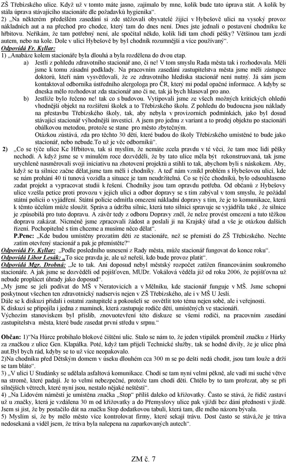 Dnes jste jednali o postavení chodníku ke hřbitovu. Neříkám, že tam potřebný není, ale spočítal někdo, kolik lidí tam chodí pěšky? Většinou tam jezdí autem, nebo na kole.