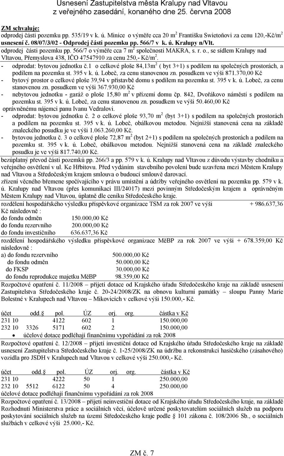 566/7 o výměře cca 7 m 2 společnosti MAKRA, s. r. o., se sídlem Kralupy nad Vltavou, Přemyslova 438, IČO 47547910 za cenu 250,- Kč/m 2. - odprodat: bytovou jednotku č.