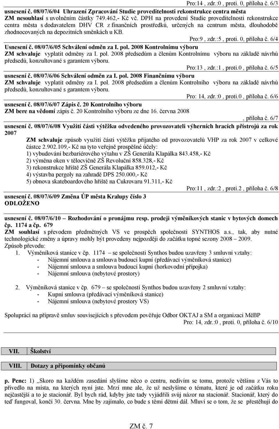 Pro:9, zdr.:5, proti. 0, příloha č. 6/4 Usnesení č. 08/07/6/05 Schválení odměn za I. pol. 2008 Kontrolnímu výboru ZM schvaluje vyplatit odměny za I. pol. 2008 předsedům a členům Kontrolnímu výboru na základě návrhů předsedů, konzultované s garantem výboru.