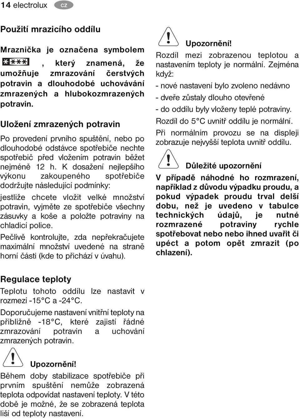 K dosažení nejlepšího výkonu zakoupeného spotřebiče dodržujte následující podmínky: jestliže chcete vložit velké množství potravin, vyjměte ze spotřebiče všechny zásuvky a koše a položte potraviny na