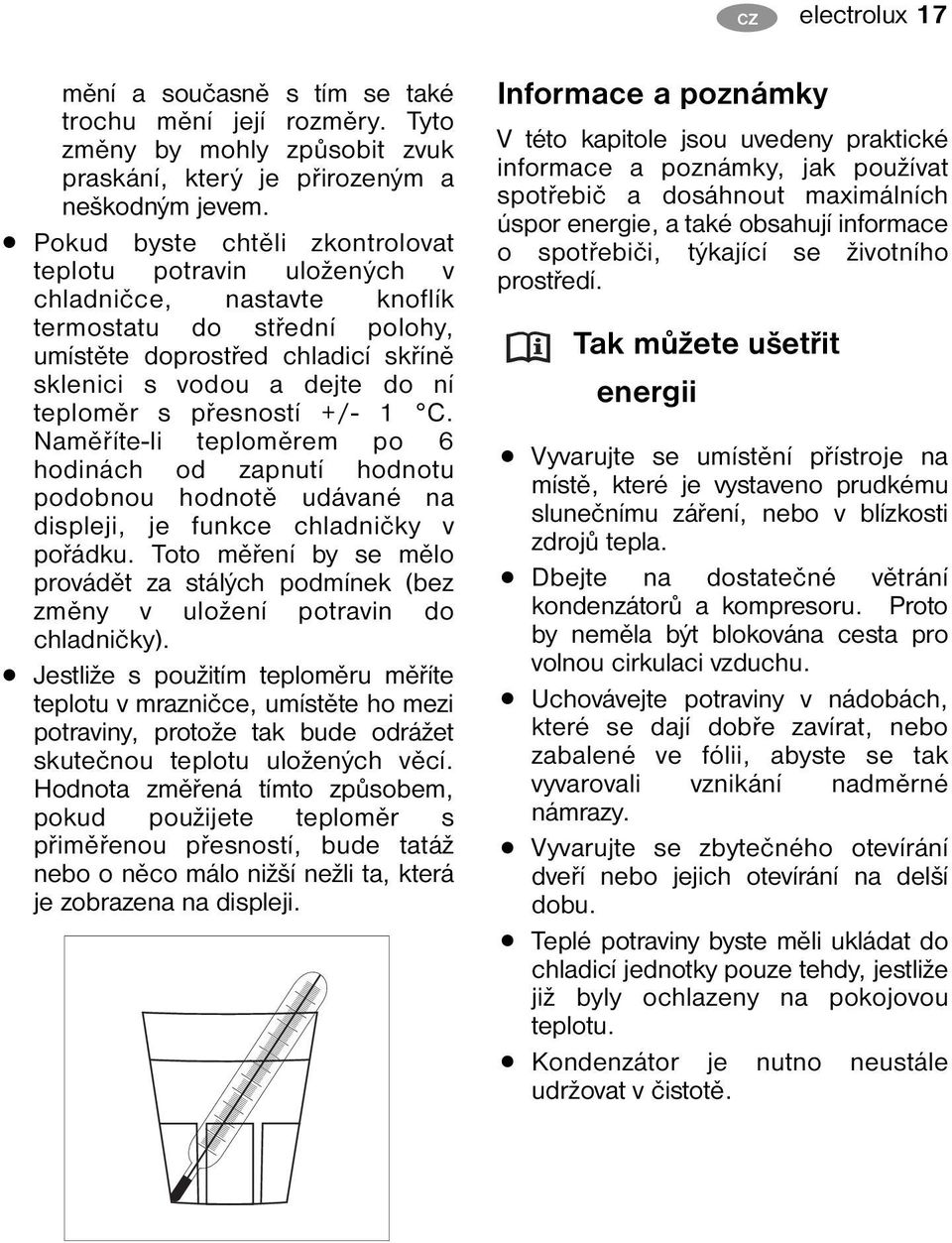 přesností +/- 1 C. Naměříte-li teploměrem po 6 hodinách od zapnutí hodnotu podobnou hodnotě udávané na displeji, je funkce chladničky v pořádku.