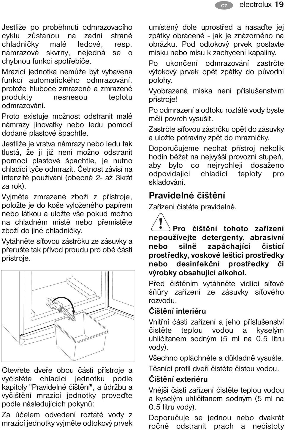 Proto existuje možnost odstranit malé námrazy jinovatky nebo ledu pomocí dodané plastové špachtle.