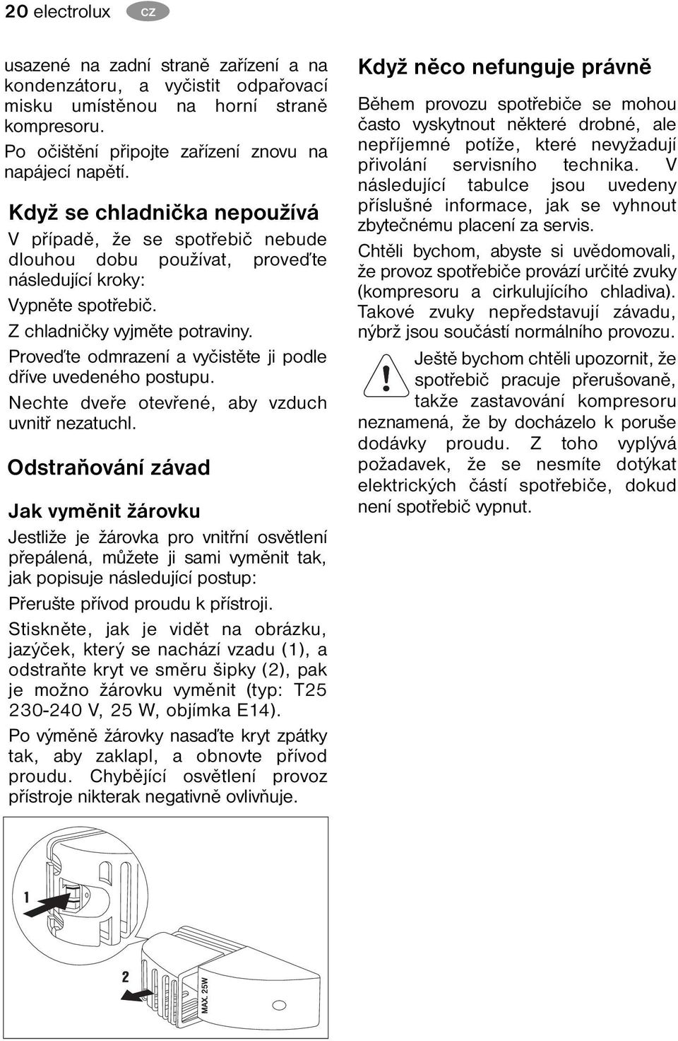 Proveďte odmrazení a vyčistěte ji podle dříve uvedeného postupu. Nechte dveře otevřené, aby vzduch uvnitř nezatuchl.