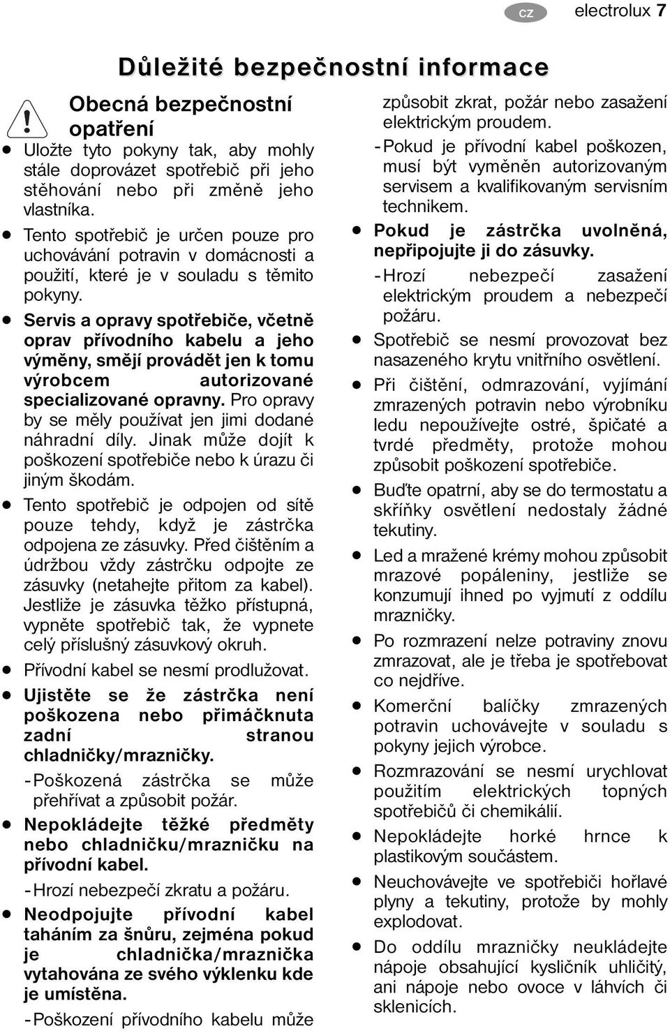 Servis a opravy spotřebiče, včetně oprav přívodního kabelu a jeho výměny, smějí provádět jen k tomu výrobcem autorizované specializované opravny.