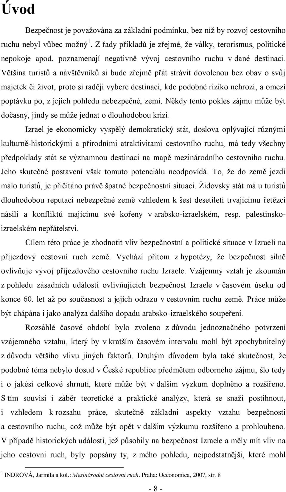 Většina turistů a návštěvníků si bude zřejmě přát strávit dovolenou bez obav o svůj majetek či ţivot, proto si raději vybere destinaci, kde podobné riziko nehrozí, a omezí poptávku po, z jejich