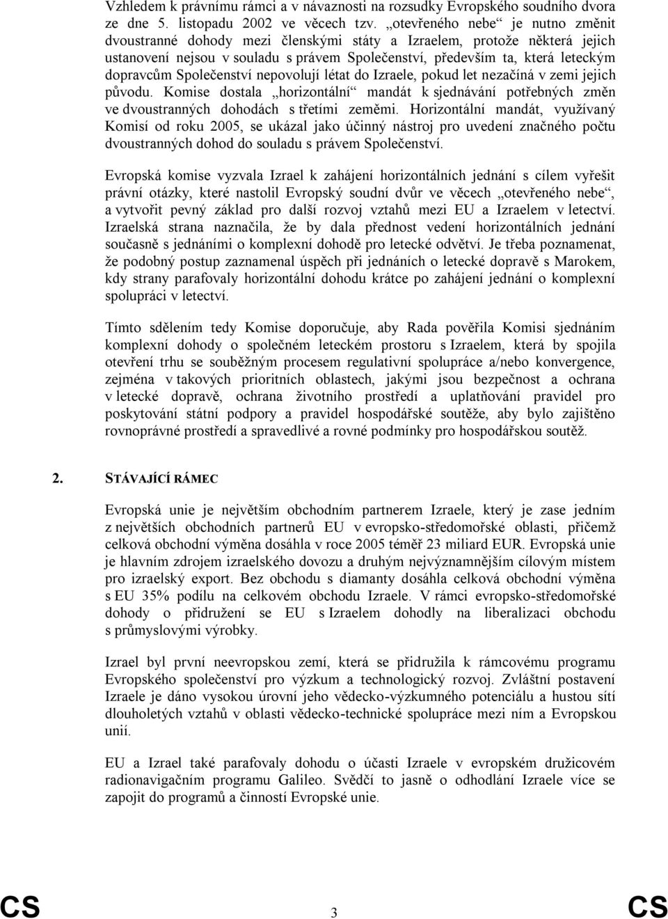 Společenství nepovolují létat do Izraele, pokud let nezačíná v zemi jejich původu. Komise dostala horizontální mandát k sjednávání potřebných změn ve dvoustranných dohodách s třetími zeměmi.