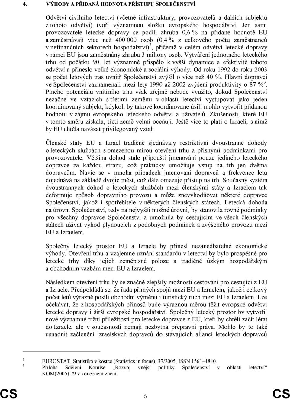 přičemž v celém odvětví letecké dopravy v rámci EU jsou zaměstnány zhruba 3 miliony osob. Vytváření jednotného leteckého trhu od počátku 90.