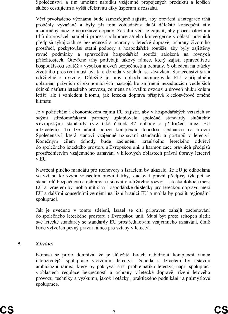 Zásadní věcí je zajistit, aby proces otevírání trhů doprovázel paralelní proces spolupráce a/nebo konvergence v oblasti právních předpisů týkajících se bezpečnosti a ochrany v letecké dopravě,